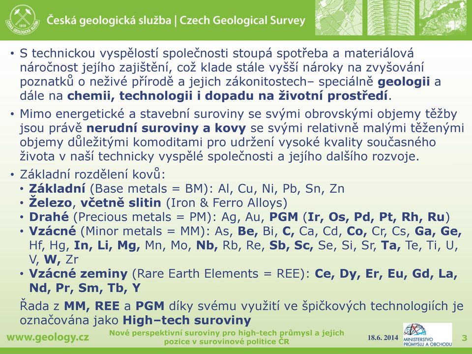 Mimo energetické a stavební suroviny se svými obrovskými objemy těžby jsou právě nerudní suroviny a kovy se svými relativně malými těženými objemy důležitými komoditami pro udržení vysoké kvality