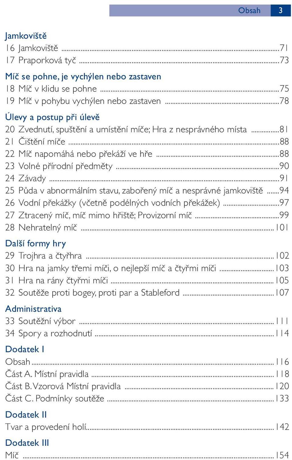 ..91 25 Půda v abnormálním stavu, zabořený míč a nesprávné jamkoviště...94 26 Vodní překážky (včetně podélných vodních překážek)...97 27 Ztracený míč, míč mimo hřiště; Provizorní míč.