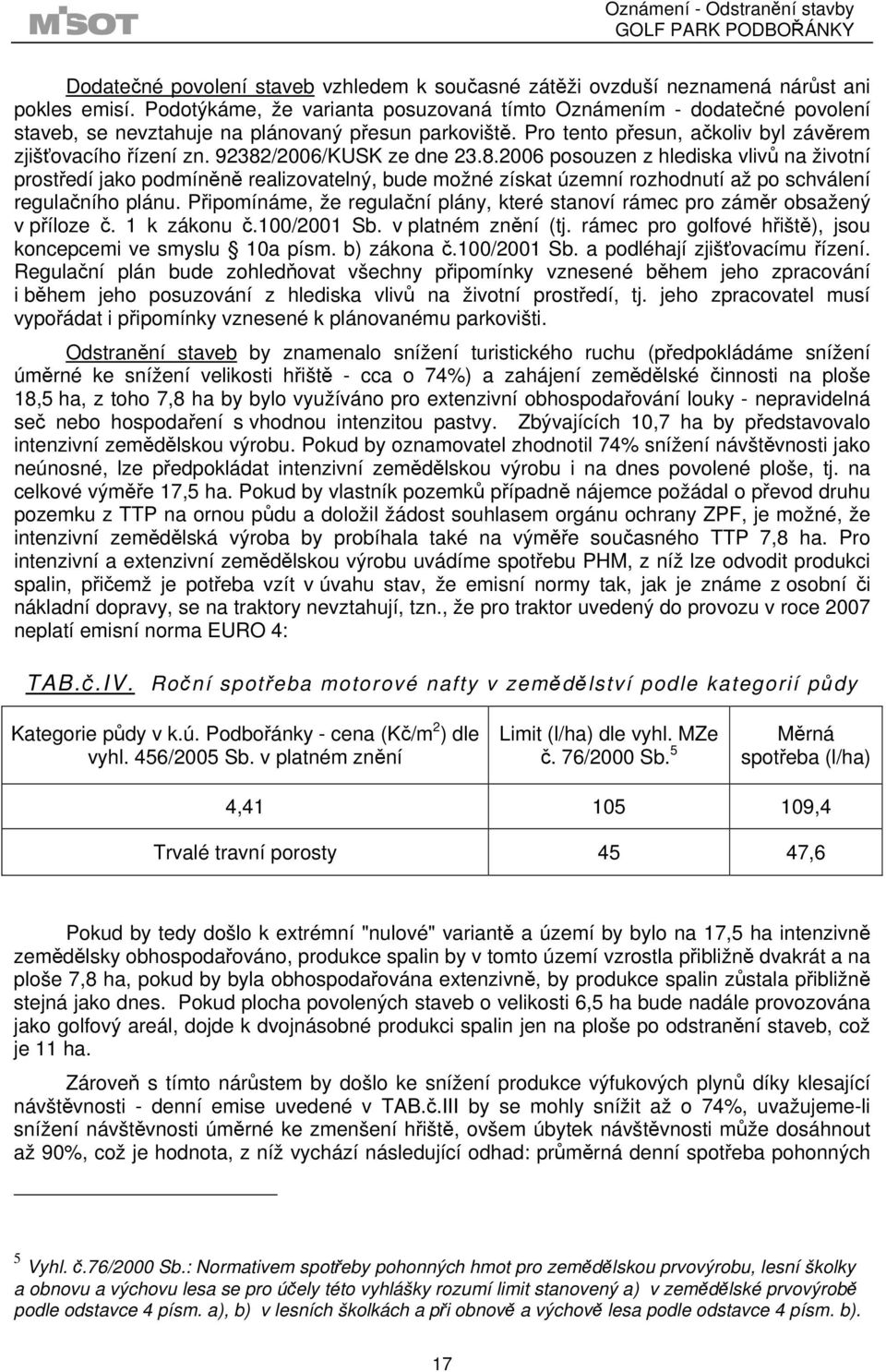 92382/2006/KUSK ze dne 23.8.2006 posouzen z hlediska vlivů na životní prostředí jako podmíněně realizovatelný, bude možné získat územní rozhodnutí až po schválení regulačního plánu.