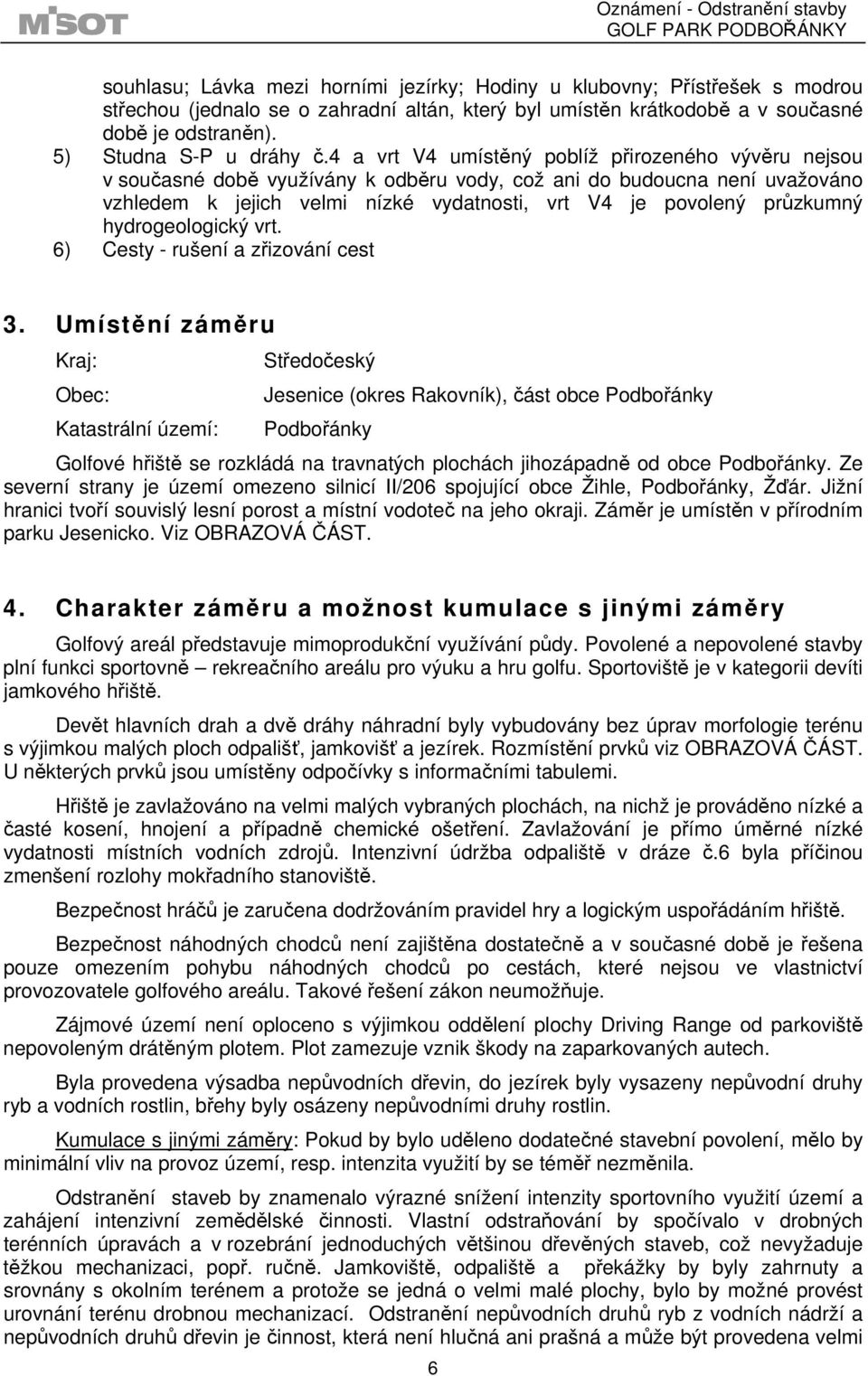 4 a vrt V4 umístěný poblíž přirozeného vývěru nejsou v současné době využívány k odběru vody, což ani do budoucna není uvažováno vzhledem k jejich velmi nízké vydatnosti, vrt V4 je povolený průzkumný