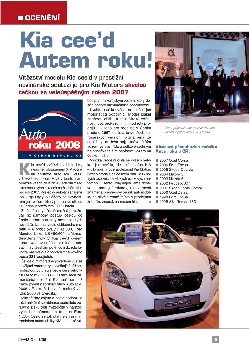 ročníku soutěže Auto roku 2008 v České republice, když v tomto klání porazila všech dalších 46 adeptů z řad automobilových novinek na českém trhu pro rok 2007.