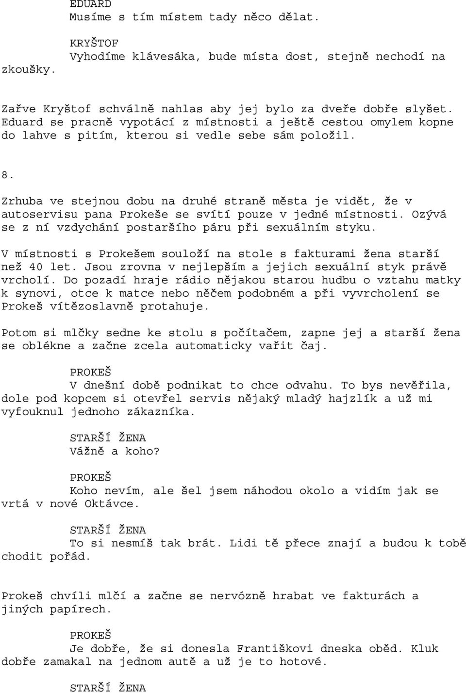 Zrhuba ve stejnou dobu na druhé straně města je vidět, že v autoservisu pana Prokeše se svítí pouze v jedné místnosti. Ozývá se z ní vzdychání postaršího páru při sexuálním styku.