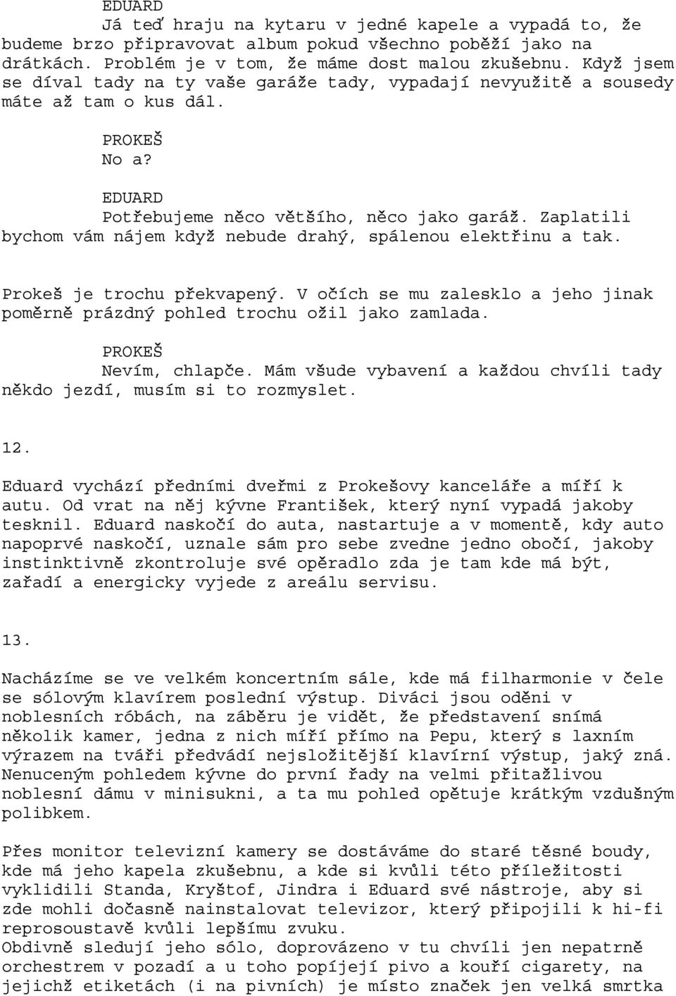 Zaplatili bychom vám nájem když nebude drahý, spálenou elektřinu a tak. Prokeš je trochu překvapený. V očích se mu zalesklo a jeho jinak poměrně prázdný pohled trochu ožil jako zamlada.