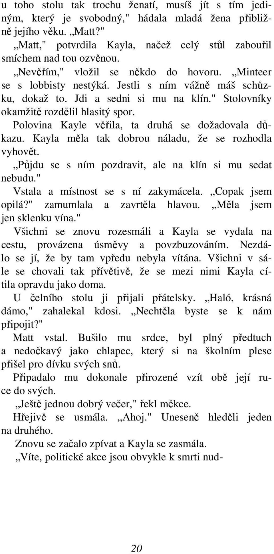 Polovina Kayle věřila, ta druhá se dožadovala důkazu. Kayla měla tak dobrou náladu, že se rozhodla vyhovět. Půjdu se s ním pozdravit, ale na klín si mu sedat nebudu.