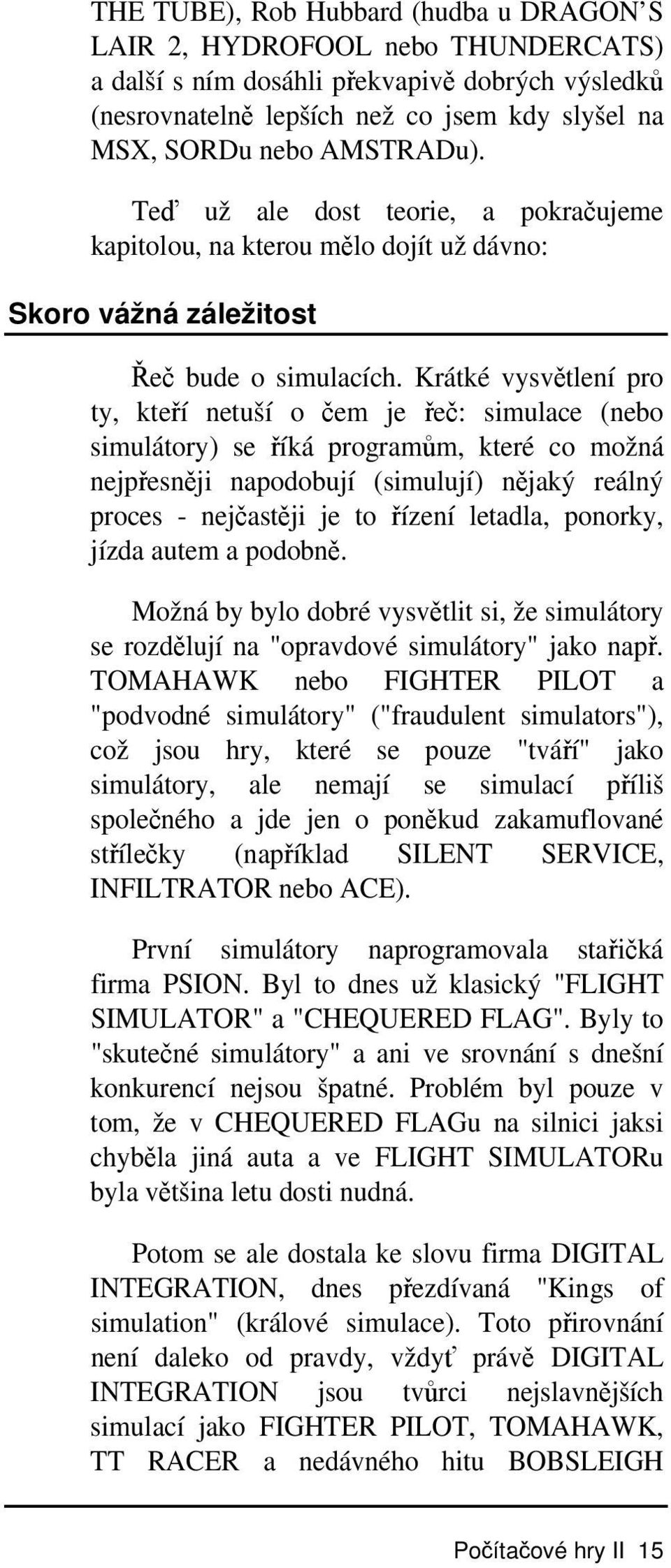 Krátké vysvětlení pro ty, kteří netuší o čem je řeč: simulace (nebo simulátory) se říká programům, které co možná nejpřesněji napodobují (simulují) nějaký reálný proces - nejčastěji je to řízení