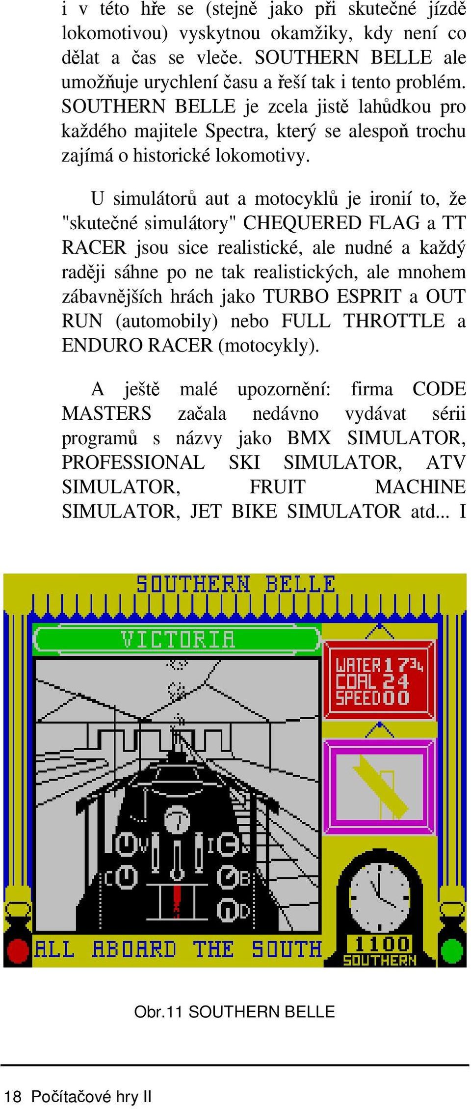 U simulátorů aut a motocyklů je ironií to, že "skutečné simulátory" CHEQUERED FLAG a TT RACER jsou sice realistické, ale nudné a každý raději sáhne po ne tak realistických, ale mnohem zábavnějších