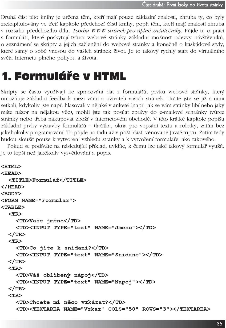 Půjde tu o práci s formuláři, které poskytují tvůrci webové stránky základní možnost odezvy návštěvníků, o seznámení se skripty a jejich začlenění do webové stránky a konečně o kaskádové styly, které