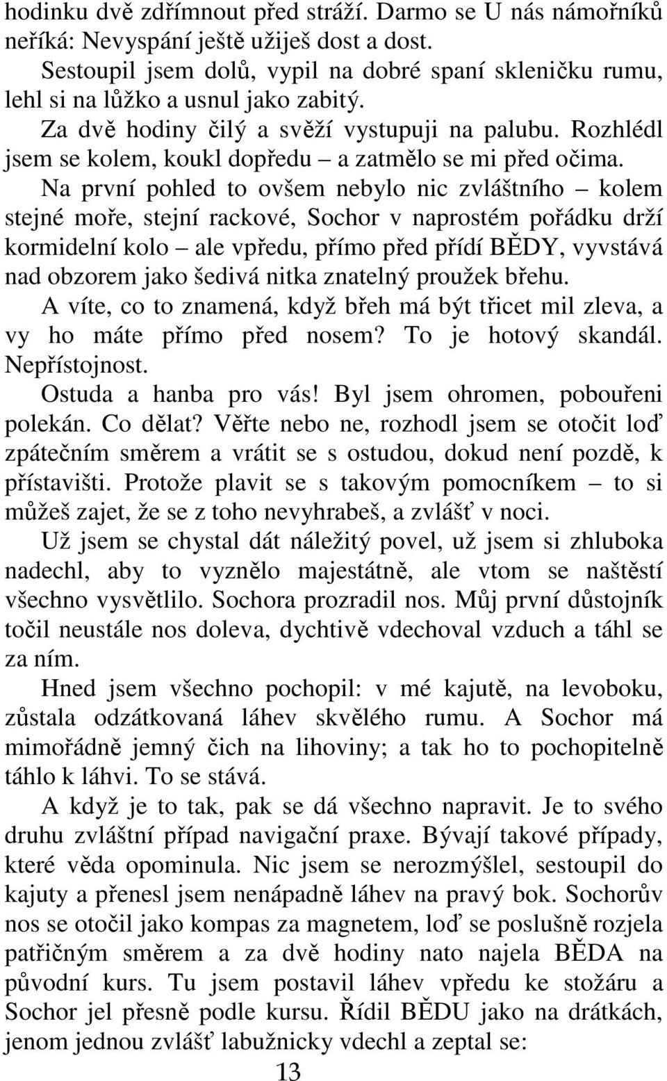 Na první pohled to ovšem nebylo nic zvláštního kolem stejné moře, stejní rackové, Sochor v naprostém pořádku drží kormidelní kolo ale vpředu, přímo před přídí BĚDY, vyvstává nad obzorem jako šedivá