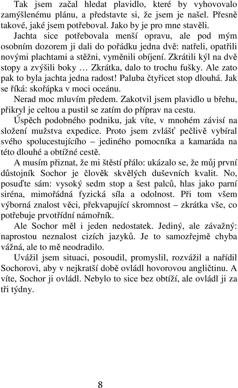 Zkrátili kýl na dvě stopy a zvýšili boky Zkrátka, dalo to trochu fušky. Ale zato pak to byla jachta jedna radost! Paluba čtyřicet stop dlouhá. Jak se říká: skořápka v moci oceánu.