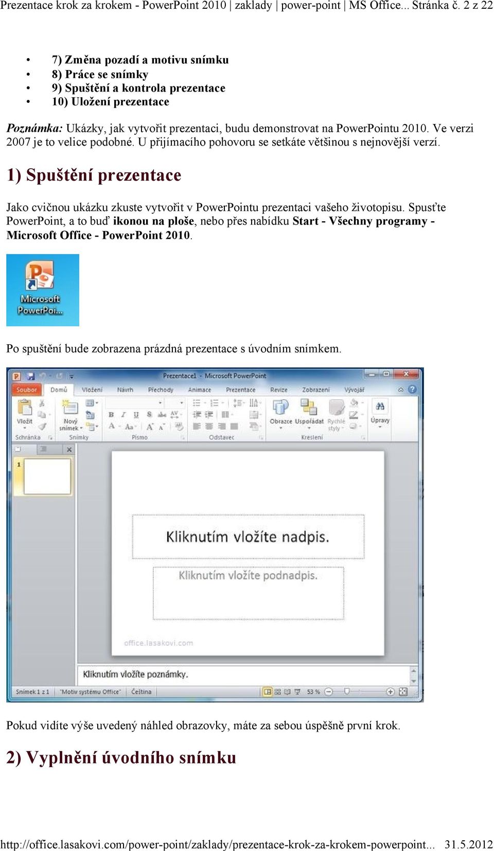 Ve verzi 2007 je to velice podobné. U přijímacího pohovoru se setkáte většinou s nejnovější verzí.