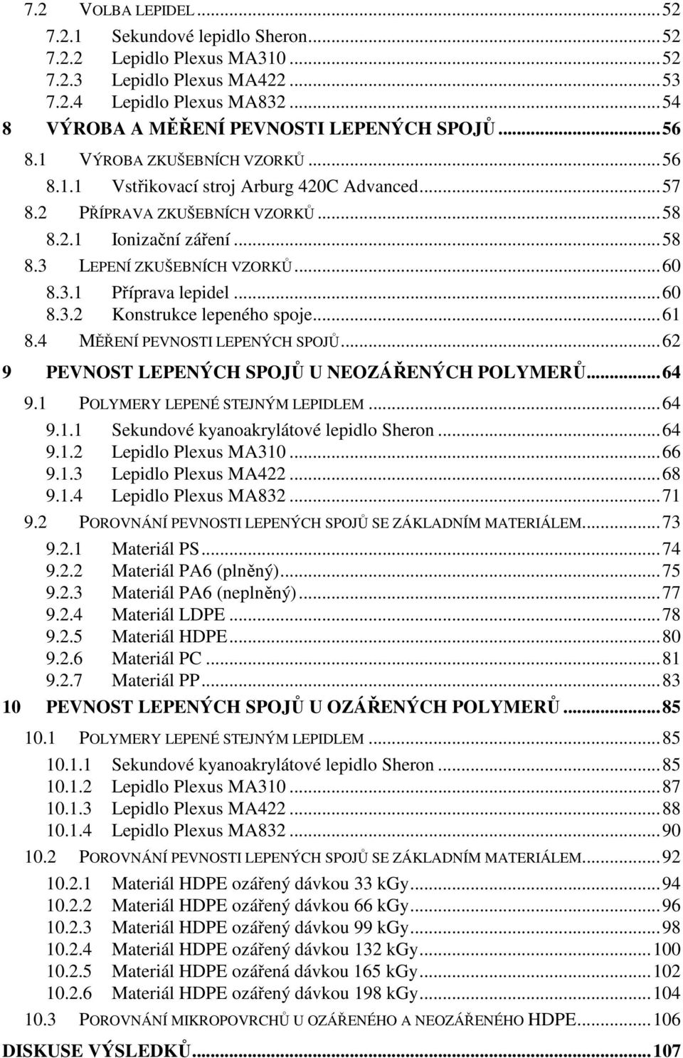 .. 60 8.3.2 Konstrukce lepeného spoje... 61 8.4 MĚŘENÍ PEVNOSTI LEPENÝCH SPOJŮ... 62 9 PEVNOST LEPENÝCH SPOJŮ U NEOZÁŘENÝCH POLYMERŮ... 64 9.1 POLYMERY LEPENÉ STEJNÝM LEPIDLEM... 64 9.1.1 Sekundové kyanoakrylátové lepidlo Sheron.