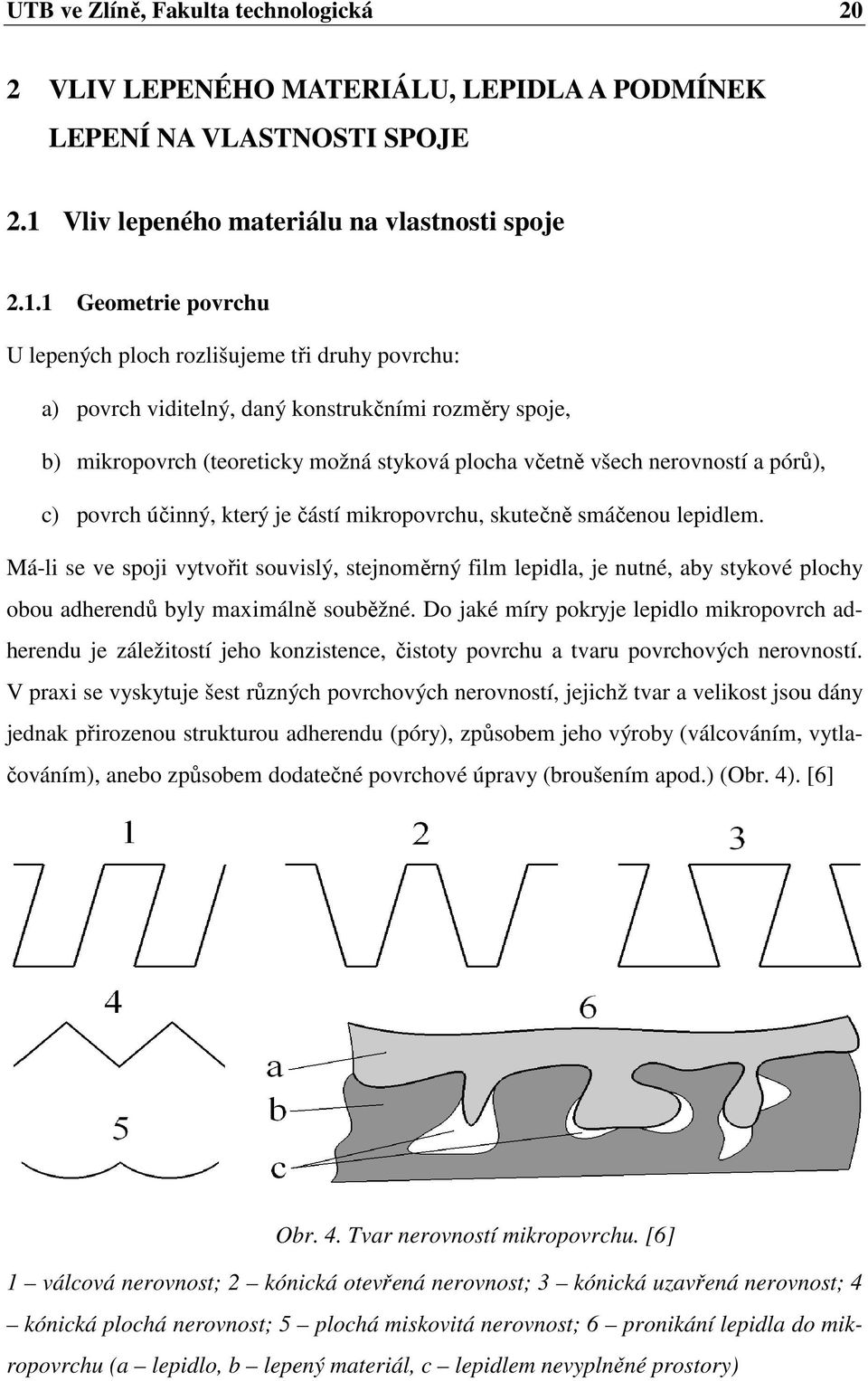 1 Geometrie povrchu U lepených ploch rozlišujeme tři druhy povrchu: a) povrch viditelný, daný konstrukčními rozměry spoje, b) mikropovrch (teoreticky možná styková plocha včetně všech nerovností a