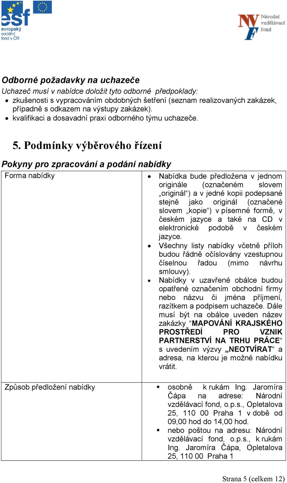 Podmínky výběrového řízení Pokyny pro zpracování a podání nabídky Forma nabídky Nabídka bude předložena v jednom originále (označeném slovem originál ) a v jedné kopii podepsané stejně jako originál