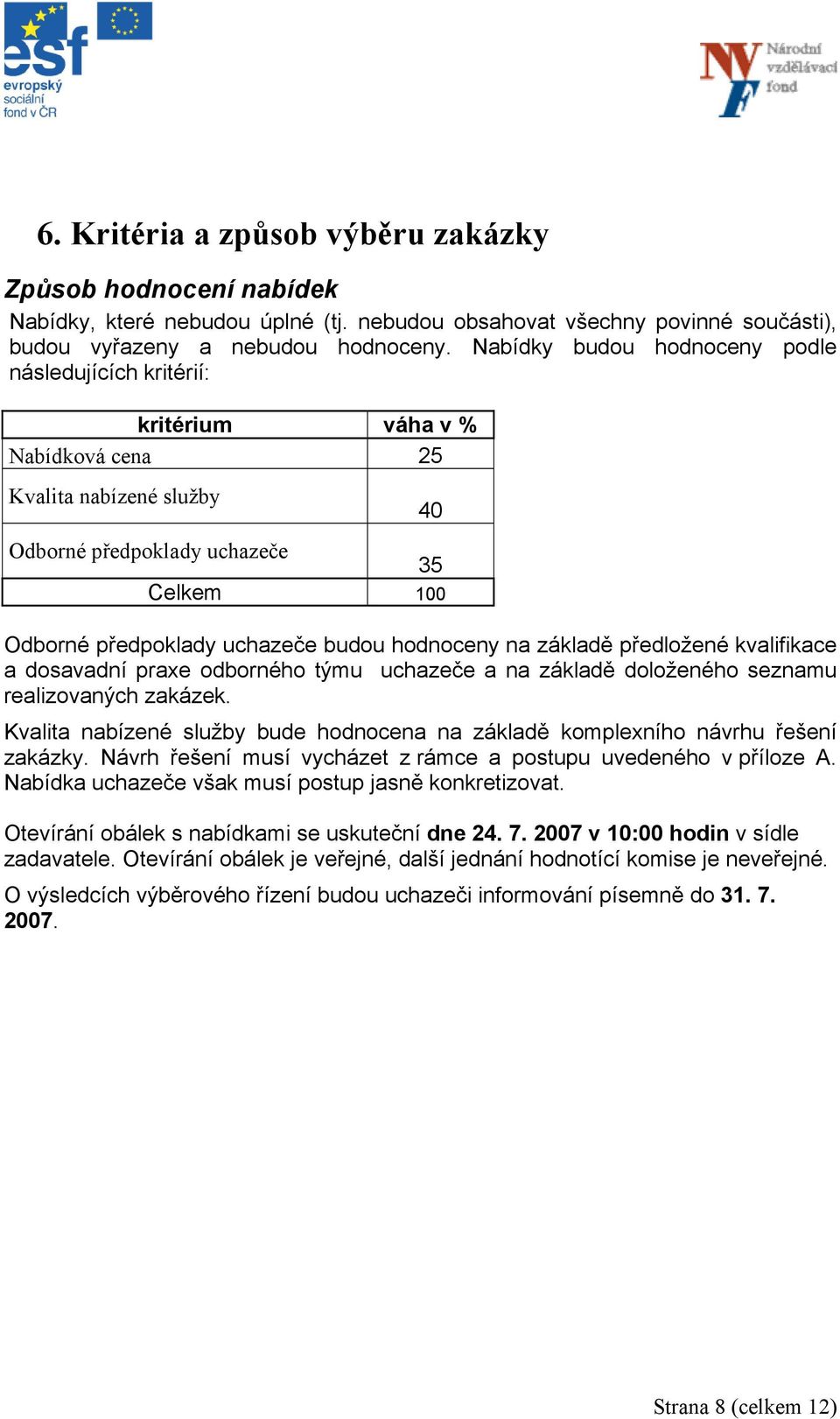 hodnoceny na základě předložené kvalifikace a dosavadní praxe odborného týmu uchazeče a na základě doloženého seznamu realizovaných zakázek.