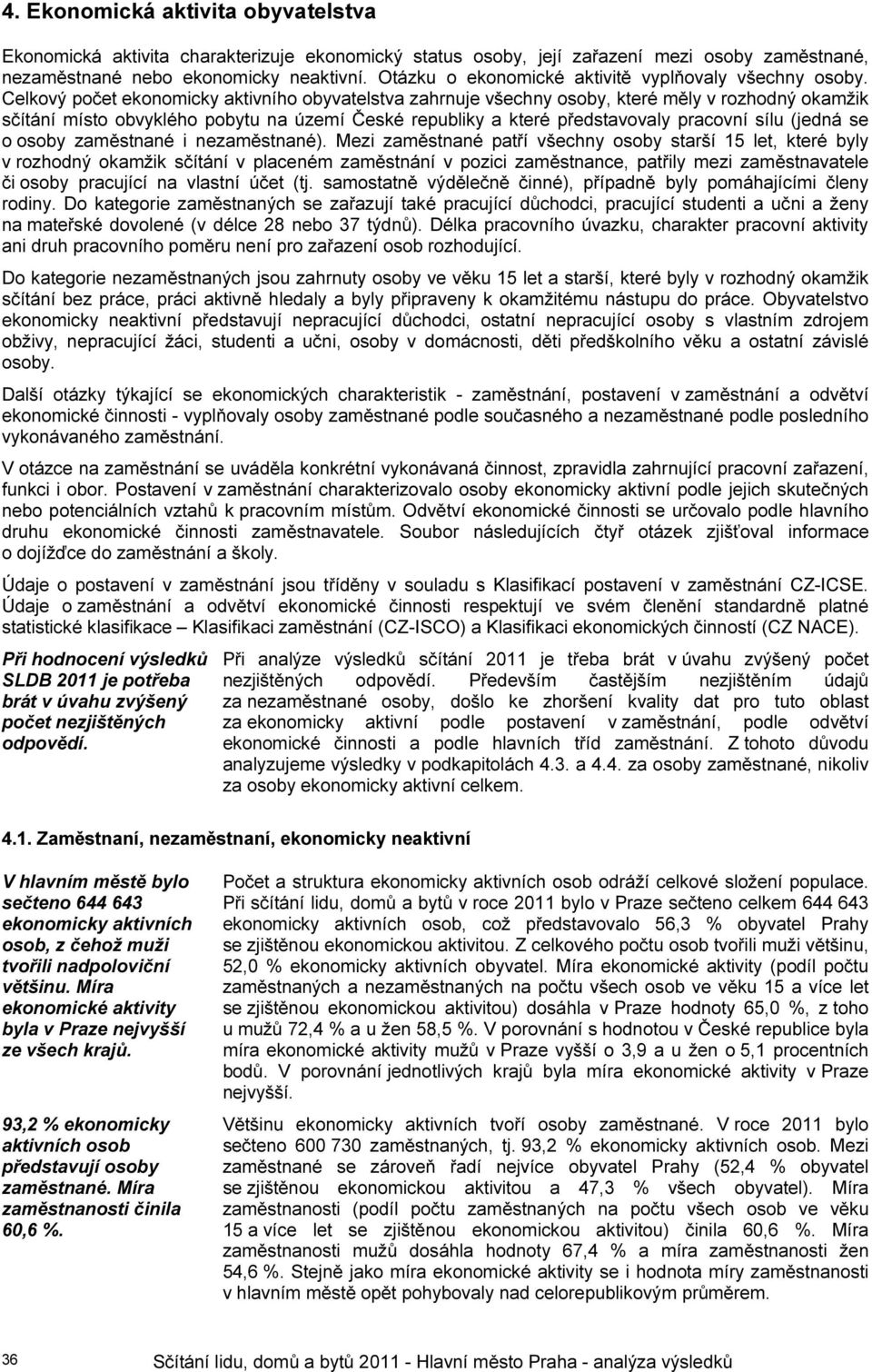 Celkový počet ekonomicky aktivního obyvatelstva zahrnuje všechny osoby, které měly v rozhodný okamžik sčítání místo obvyklého pobytu na území České republiky a které představovaly pracovní sílu