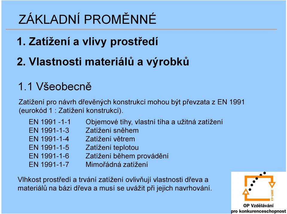 EN 1991-1-1 EN 1991-1-3 EN 1991-1-4 EN 1991-1-5 EN 1991-1-6 EN 1991-1-7 Objemové tíhy, vlastní tíha a užitná zatížení Zatížení sněhem