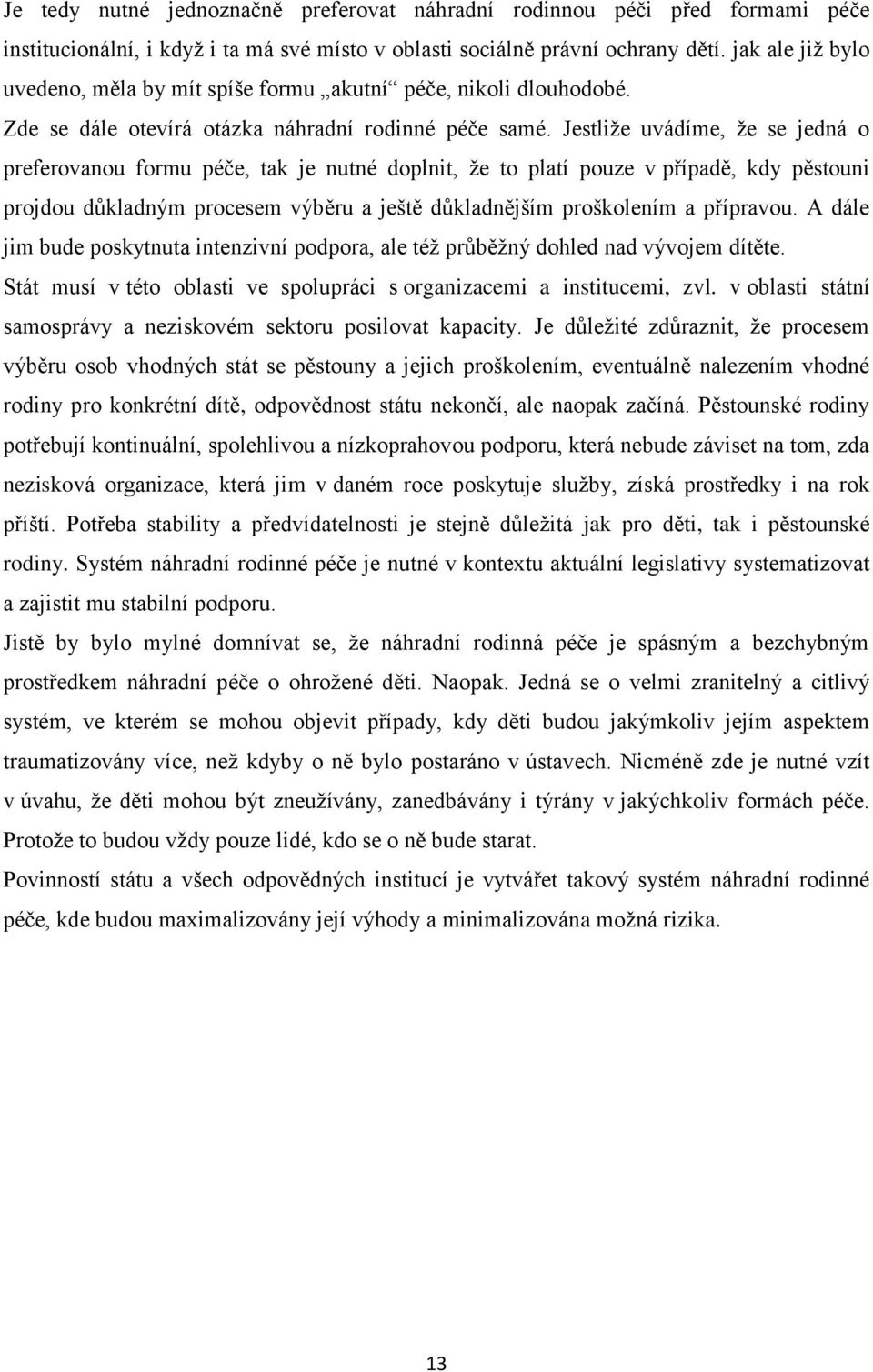 Jestliže uvádíme, že se jedná o preferovanou formu péče, tak je nutné doplnit, že to platí pouze v případě, kdy pěstouni projdou důkladným procesem výběru a ještě důkladnějším proškolením a přípravou.