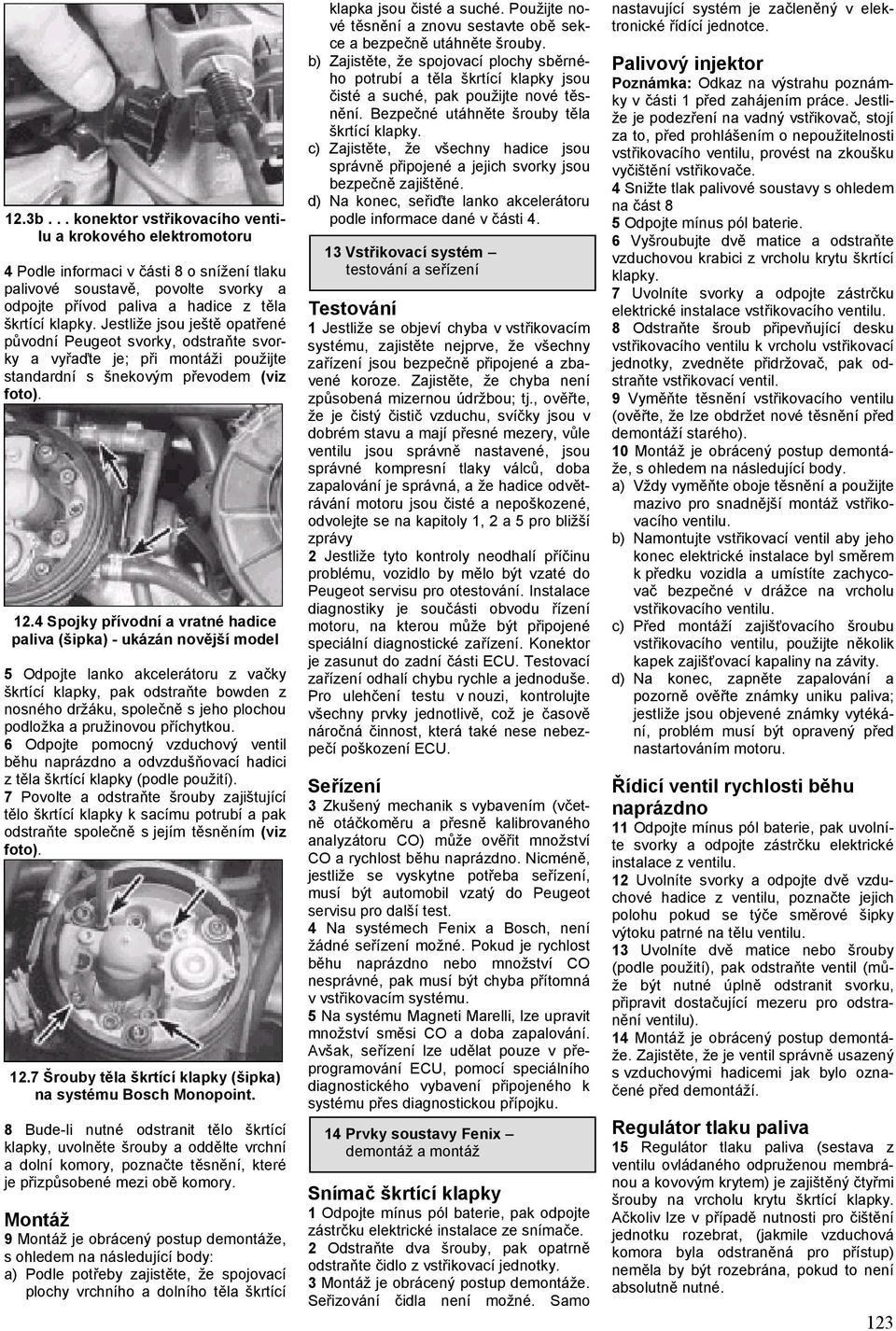 4 Spojky přívodní a vratné hadice paliva (šipka) - ukázán novější model 5 Odpojte lanko akcelerátoru z vačky škrtící klapky, pak odstraňte bowden z nosného držáku, společně s jeho plochou podložka a