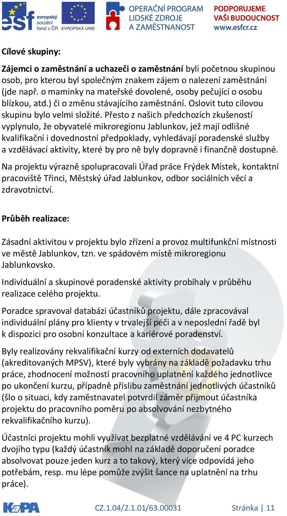 Přesto z našich předchozích zkušeností vyplynulo, že obyvatelé mikroregionu Jablunkov, jež mají odlišné kvalifikační i dovednostní předpoklady, vyhledávají poradenské služby a vzdělávací aktivity,