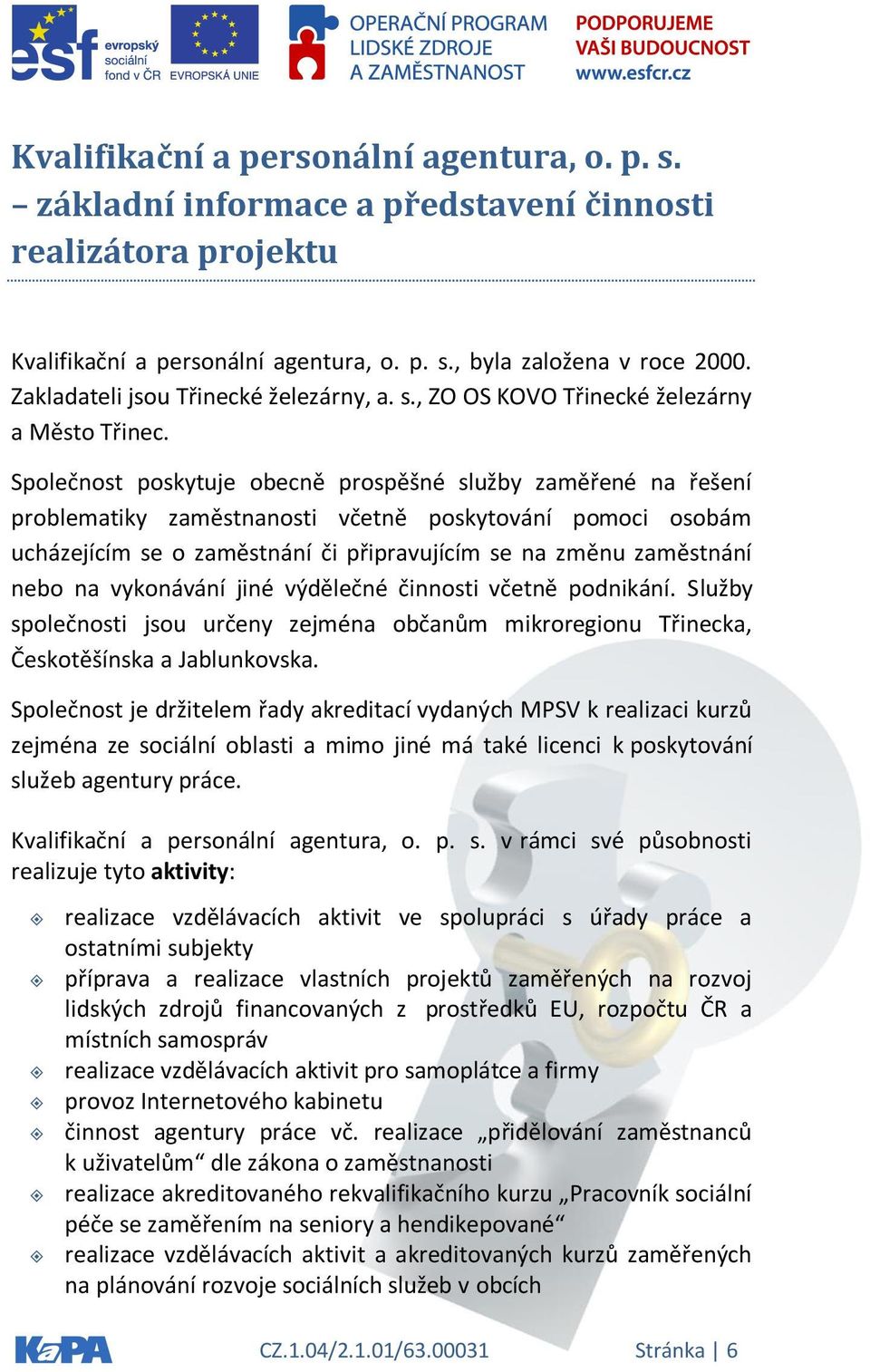 Společnost poskytuje obecně prospěšné služby zaměřené na řešení problematiky zaměstnanosti včetně poskytování pomoci osobám ucházejícím se o zaměstnání či připravujícím se na změnu zaměstnání nebo na