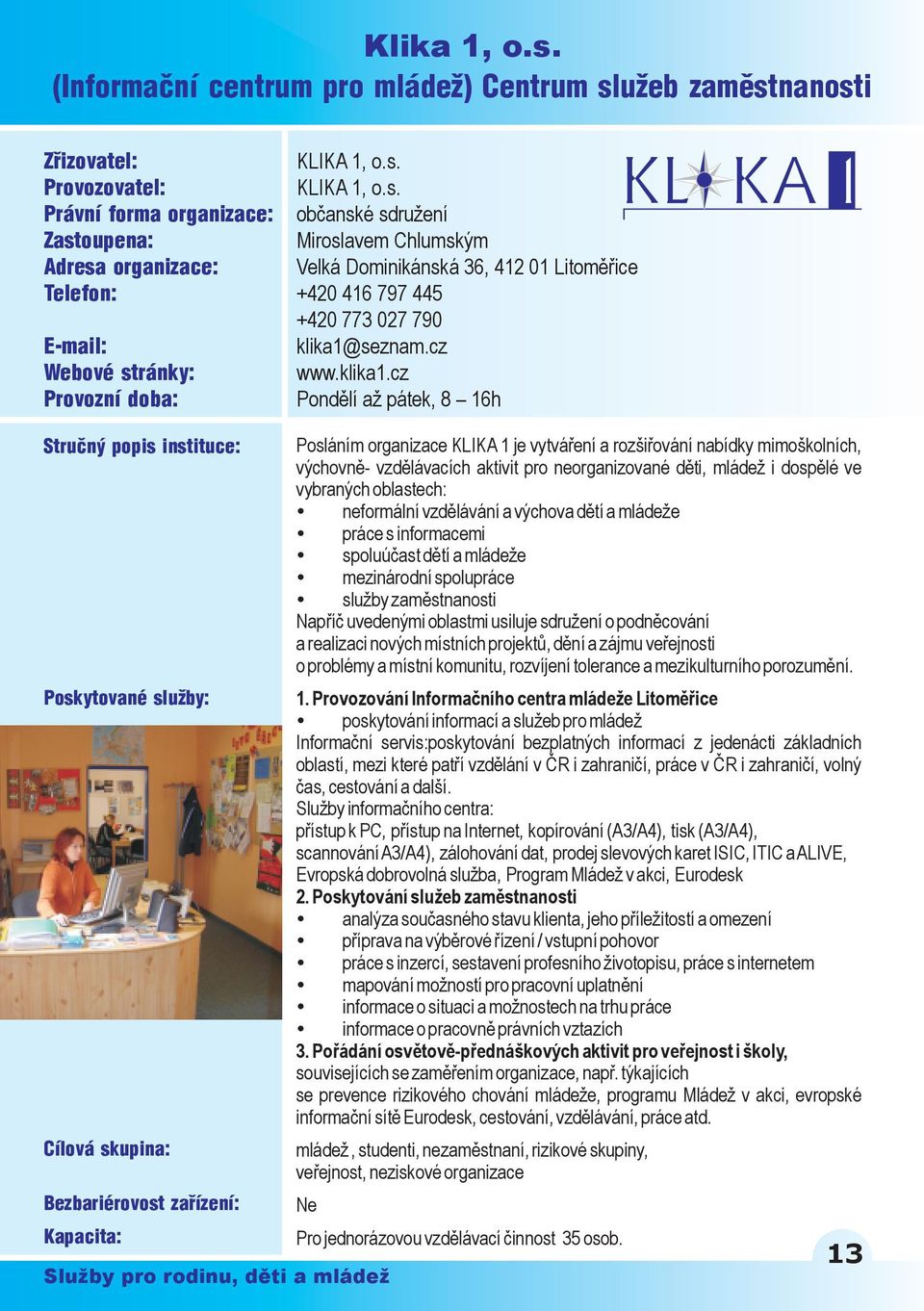 cz Pondělí až pátek, 8 16h instituce: Bezbariérovost zařízení: Kapacita: Posláním organizace KLIKA 1 je vytváření a rozšiřování nabídky mimoškolních, výchovně- vzdělávacích aktivit pro neorganizované