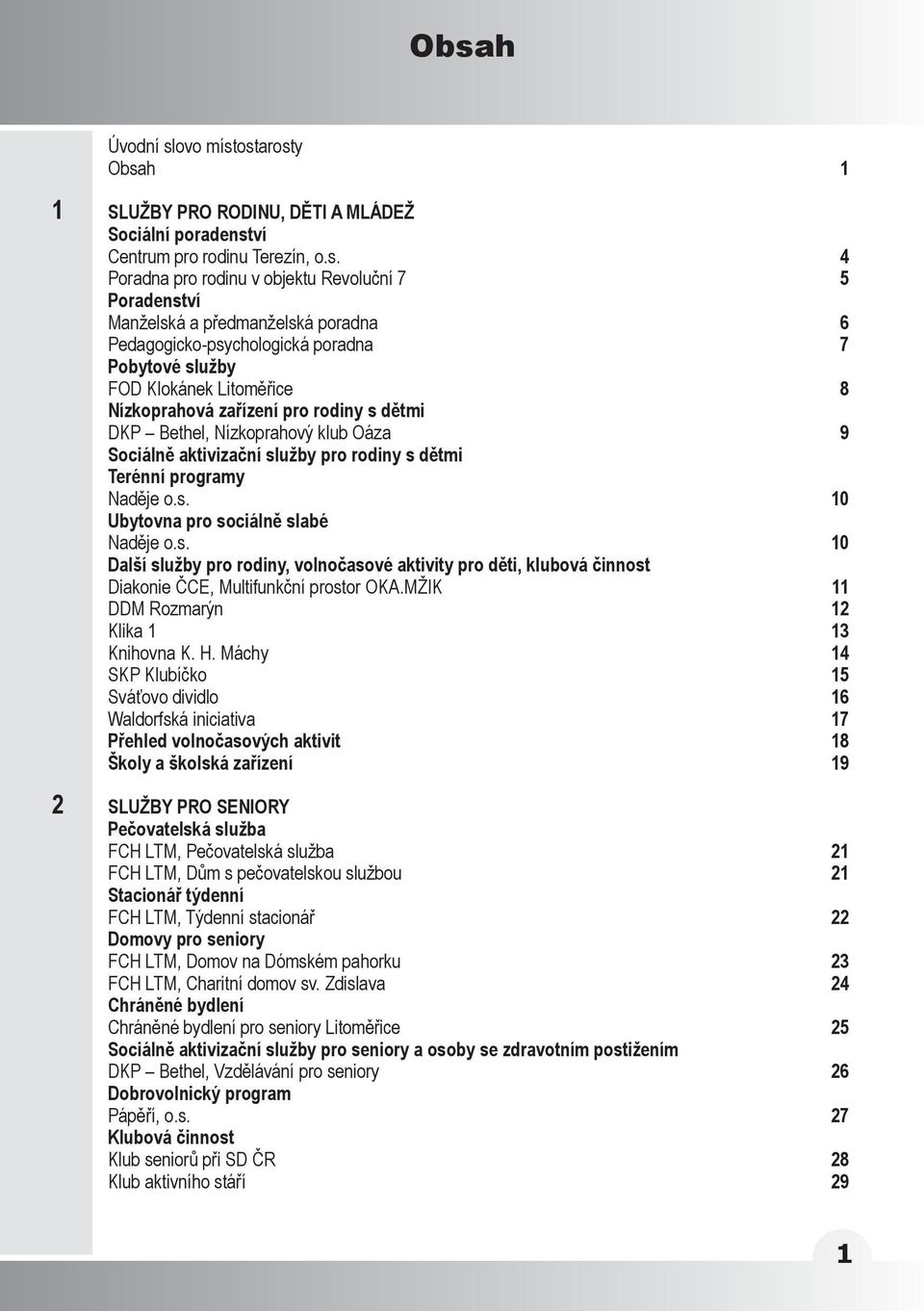 pro rodiny s dětmi Terénní programy Naděje o.s. Ubytovna pro sociálně slabé Naděje o.s. Další služby pro rodiny, volnočasové aktivity pro děti, klubová činnost Diakonie ČCE, Multifunkční prostor OKA.