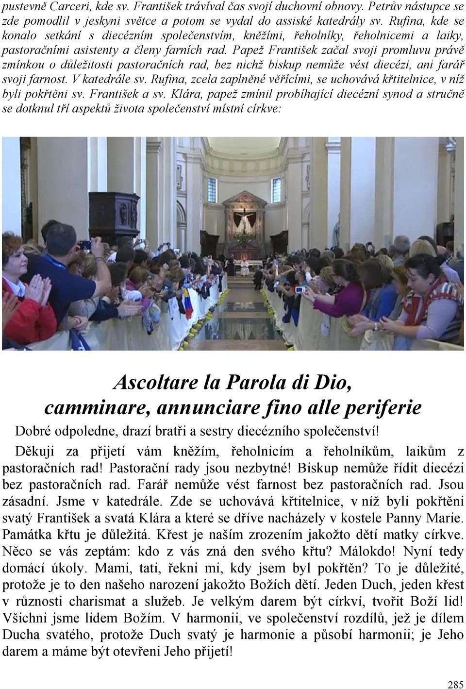 Papež František začal svoji promluvu právě zmínkou o důležitosti pastoračních rad, bez nichž biskup nemůže vést diecézi, ani farář svoji farnost. V katedrále sv.