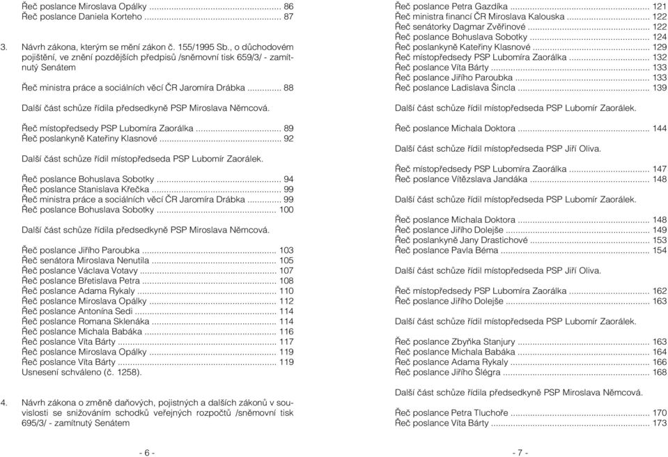 .. 88 Další část schůze řídila předsedkyně PSP Miroslava Němcová. Řeč místopředsedy PSP Lubomíra Zaorálka... 89 Řeč poslankyně Kateřiny Klasnové.