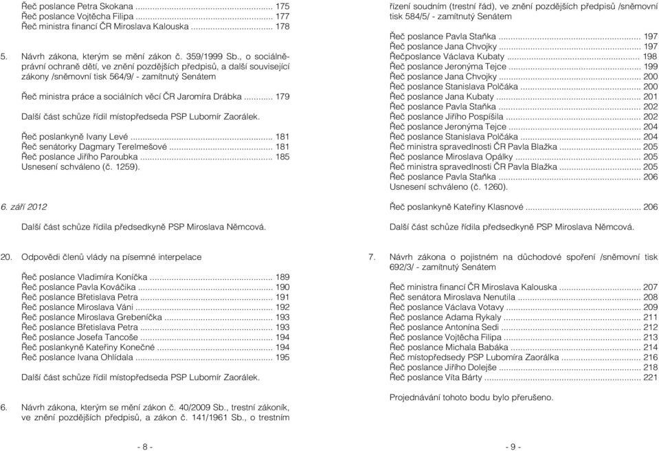 .. 179 Další část schůze řídil místopředseda PSP Lubomír Zaorálek. Řeč poslankyně Ivany Levé... 181 Řeč senátorky Dagmary Terelmešové... 181 Řeč poslance Jiřího Paroubka... 185 Usnesení schváleno (č.