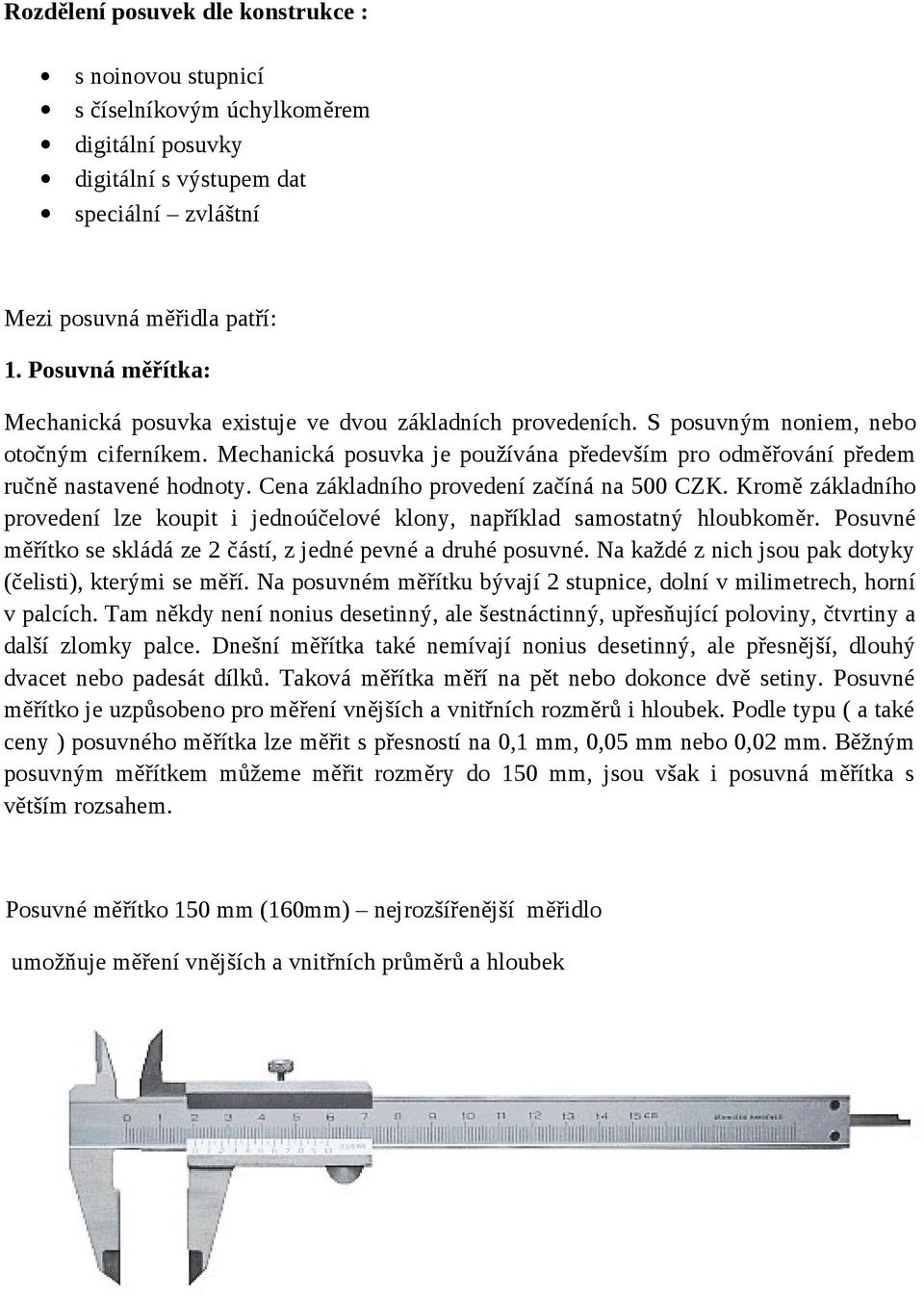 Mechanická posuvka je používána především pro odměřování předem ručně nastavené hodnoty. Cena základního provedení začíná na 500 CZK.