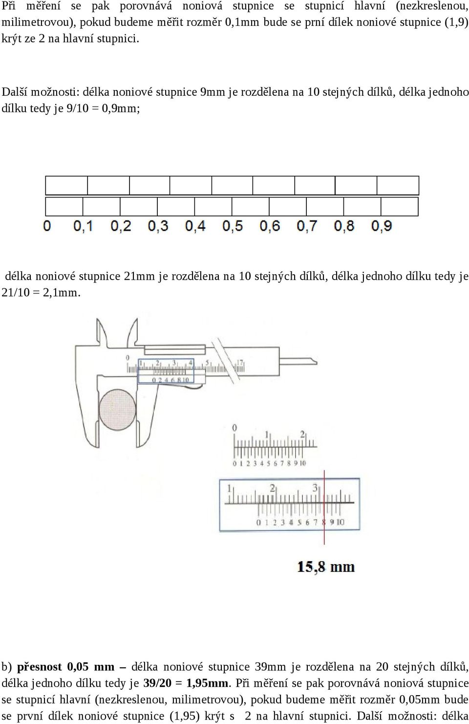 Další možnosti: délka noniové stupnice 9mm je rozdělena na 10 stejných dílků, délka jednoho dílku tedy je 9/10 = 0,9mm; délka noniové stupnice 21mm je rozdělena na 10 stejných dílků, délka