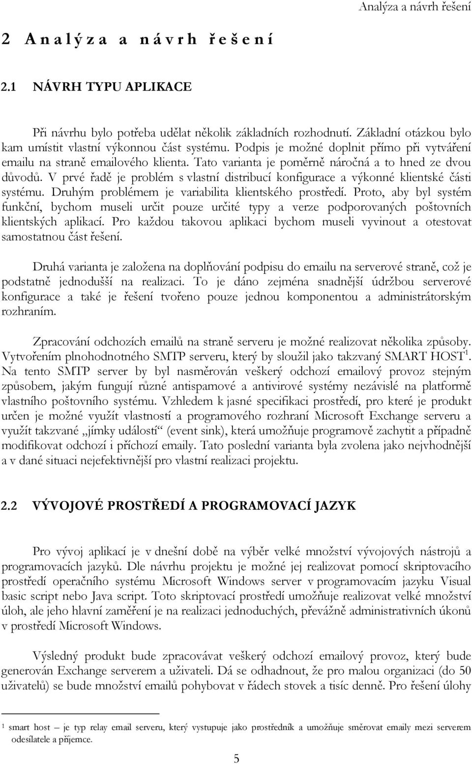 Tato varianta je poměrně náročná a to hned ze dvou důvodů. V prvé řadě je problém s vlastní distribucí konfigurace a výkonné klientské části systému.