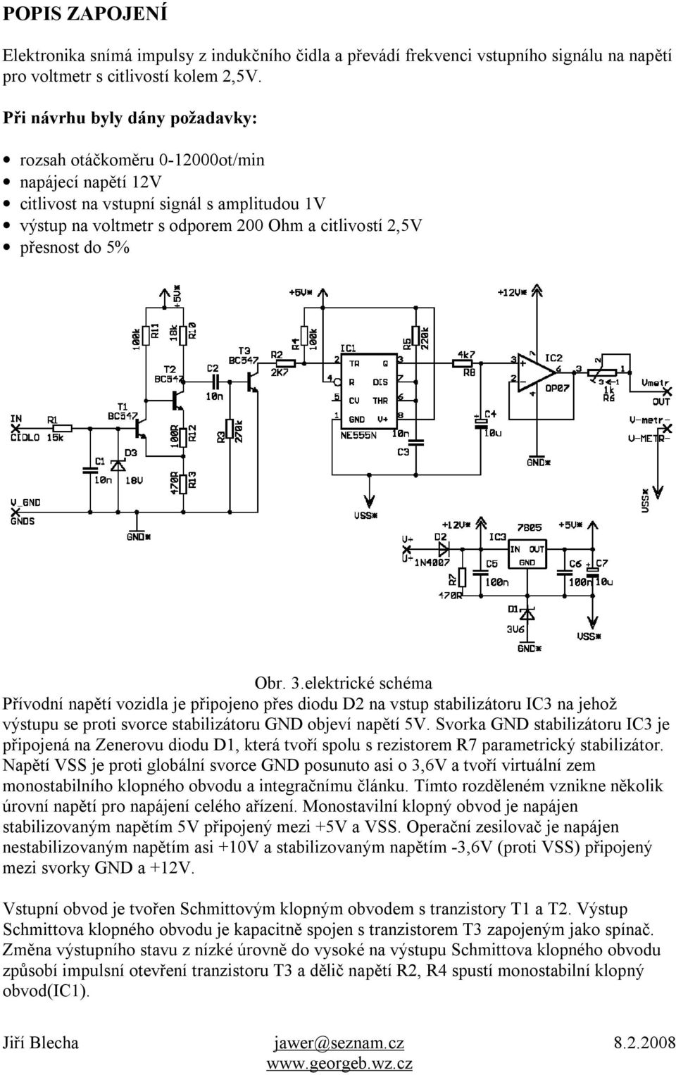 Obr. 3.elektrické schéma Přívodní napětí vozidla je připojeno přes diodu D2 na vstup stabilizátoru IC3 na jehož výstupu se proti svorce stabilizátoru GND objeví napětí 5V.