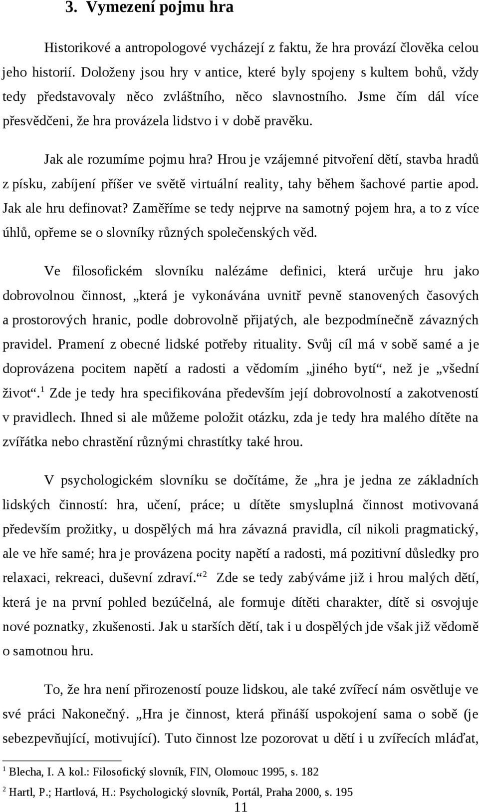 Jak ale rozumíme pojmu hra? Hrou je vzájemné pitvoření dětí, stavba hradů z písku, zabíjení příšer ve světě virtuální reality, tahy během šachové partie apod. Jak ale hru definovat?