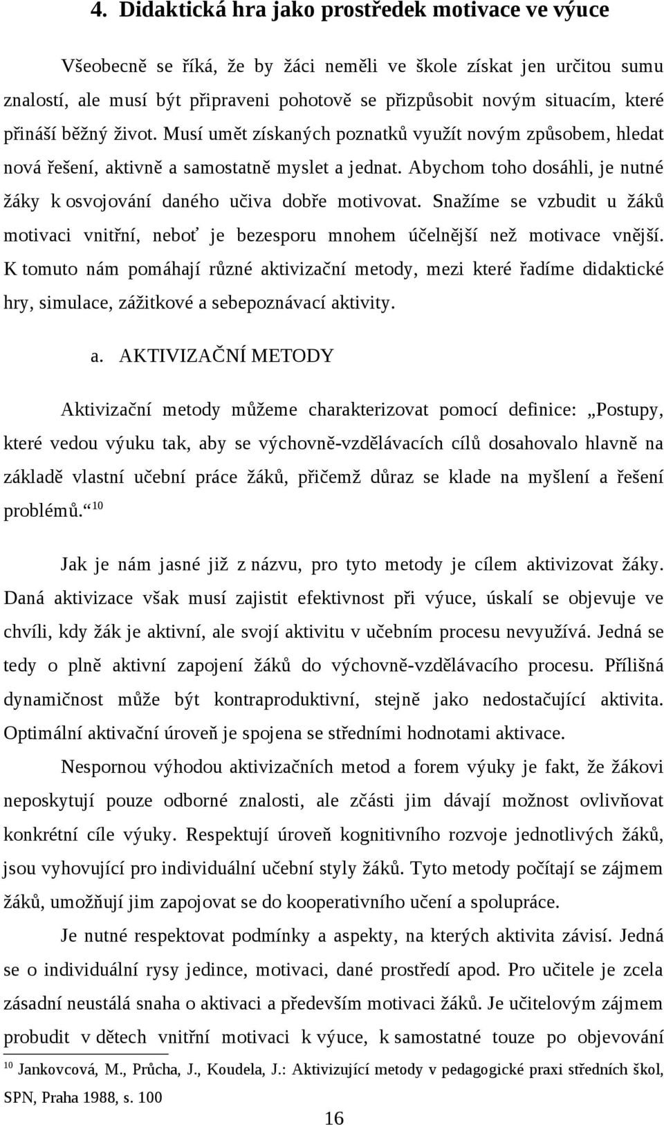 Abychom toho dosáhli, je nutné žáky k osvojování daného učiva dobře motivovat. Snažíme se vzbudit u žáků motivaci vnitřní, neboť je bezesporu mnohem účelnější než motivace vnější.