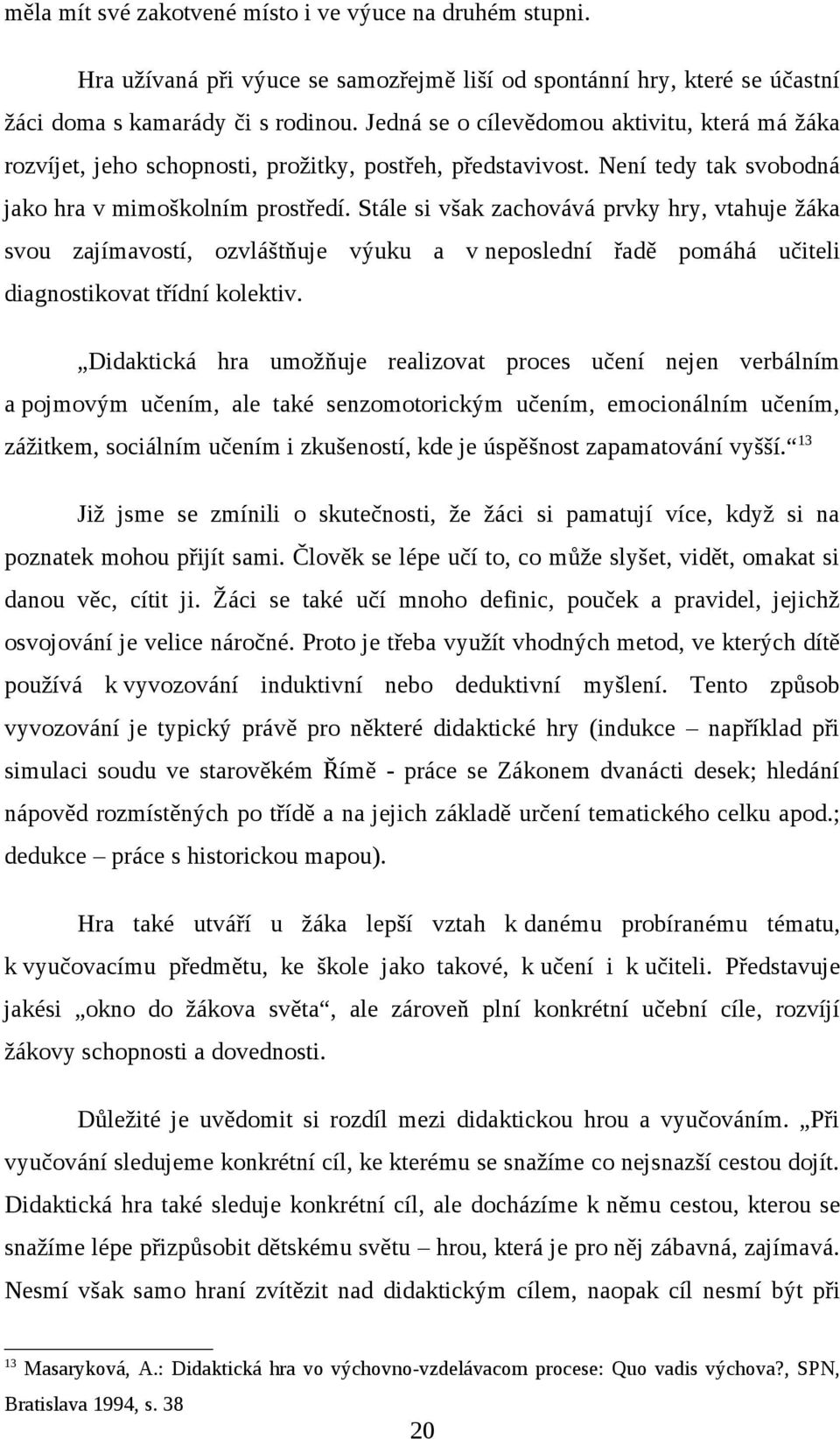 Stále si však zachovává prvky hry, vtahuje žáka svou zajímavostí, ozvláštňuje výuku a v neposlední řadě pomáhá učiteli diagnostikovat třídní kolektiv.