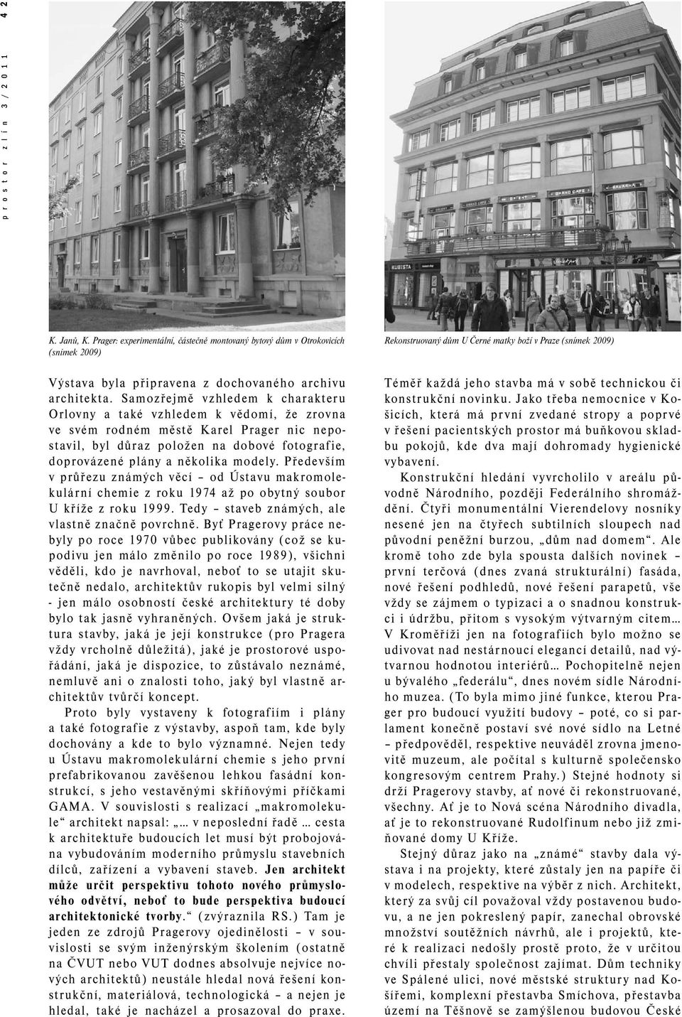 modely. Především v průřezu známých věcí od Ústavu makromolekulární chemie z roku 1974 až po obytný soubor U kříže z roku 1999. Tedy staveb známých, ale vlastně značně povrchně.