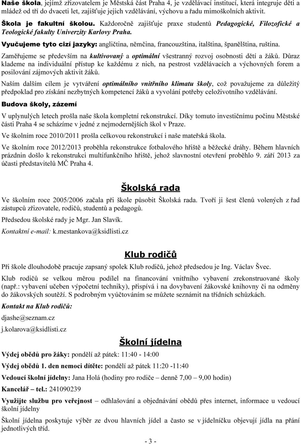 Vyučujeme tyto cizí jazyky: angličtina, němčina, francouzština, italština, španělština, ruština. Zaměřujeme se především na kultivovaný a optimální všestranný rozvoj osobnosti dětí a žáků.