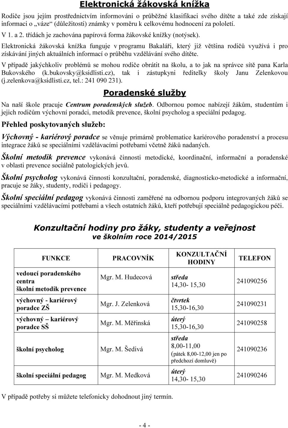 Elektronická žákovská knížka funguje v programu Bakaláři, který již většina rodičů využívá i pro získávání jiných aktuálních informací o průběhu vzdělávání svého dítěte.