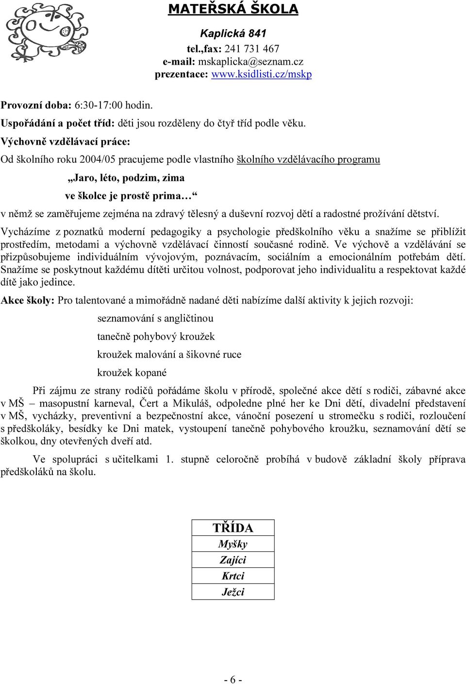 Výchovně vzdělávací práce: Od školního roku 2004/05 pracujeme podle vlastního školního vzdělávacího programu Jaro, léto, podzim, zima ve školce je prostě prima v němž se zaměřujeme zejména na zdravý