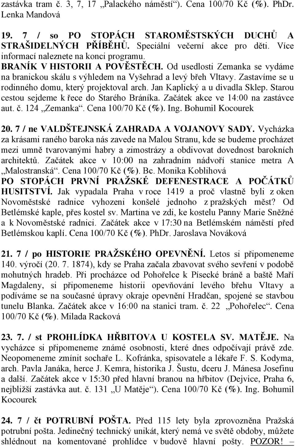 Zastavíme se u rodinného domu, který projektoval arch. Jan Kaplický a u divadla Sklep. Starou cestou sejdeme k řece do Starého Bráníka. Začátek akce ve 14:00 na zastávce aut. č. 124 Zemanka.