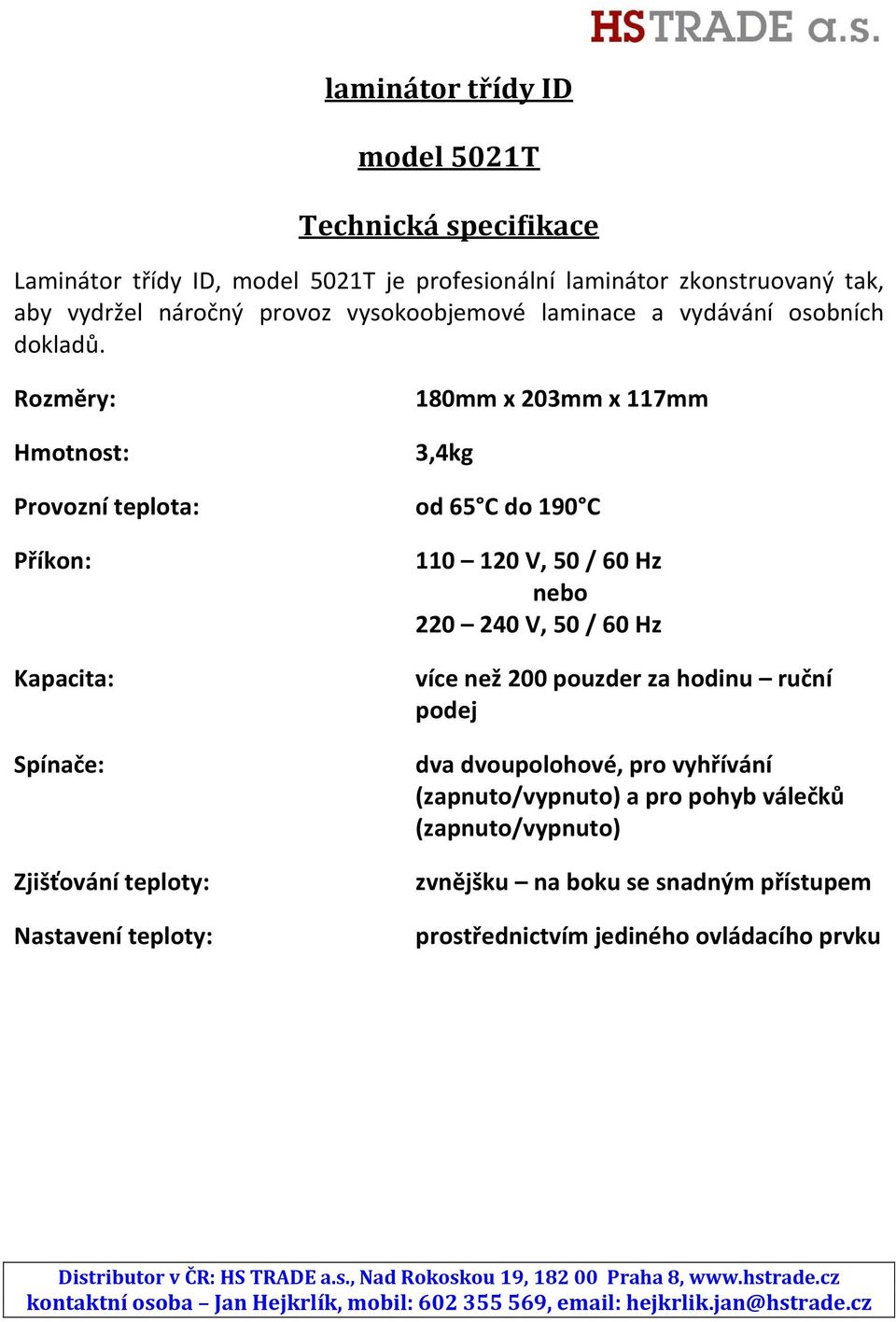 Rozměry: Hmotnost: 180mm x 203mm x 117mm 3,4kg Provozní teplota: od 65 C do 190 C Příkon: Kapacita: Spínače: Zjišťování teploty: Nastavení teploty: 110