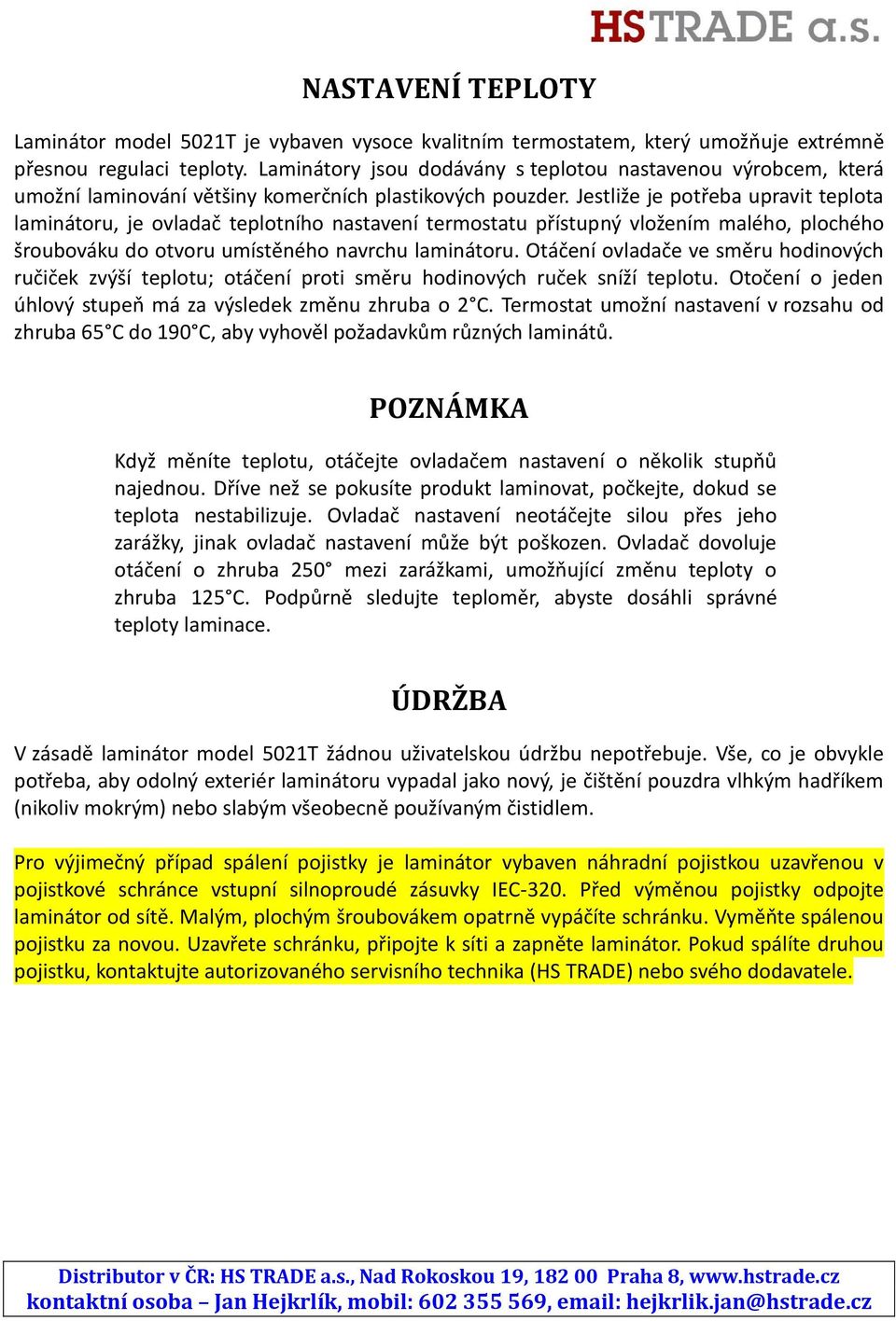 Jestliže je potřeba upravit teplota laminátoru, je ovladač teplotního nastavení termostatu přístupný vložením malého, plochého šroubováku do otvoru umístěného navrchu laminátoru.