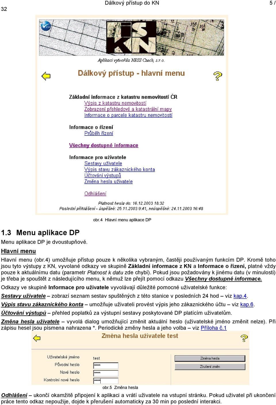 Kromě toho jsou tyto výstupy z KN, vyvolané odkazy ve skupině Základní informace z KN a Informace o řízení, platné vždy pouze k aktuálnímu datu (parametr Platnost k datu zde chybí).