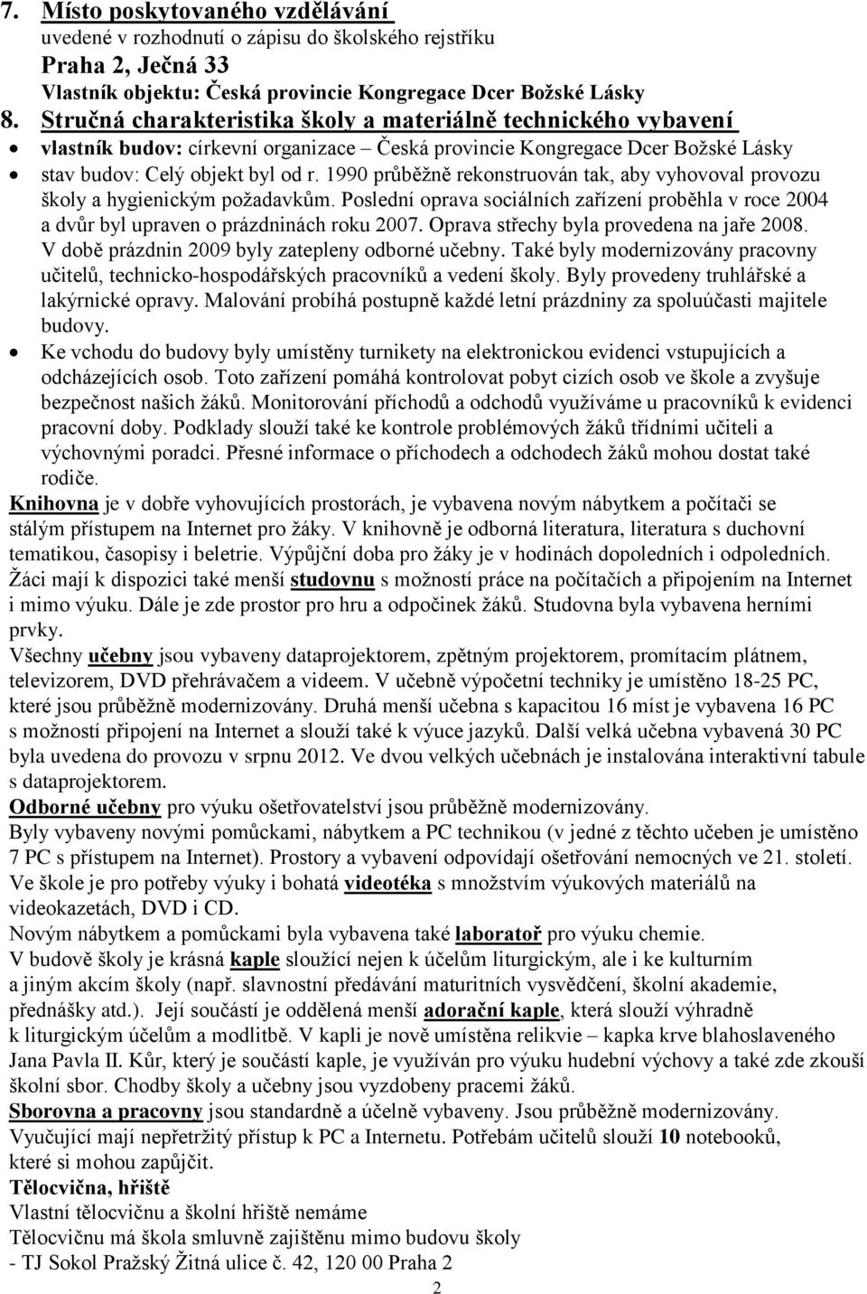 990 průběžně rekonstruován tak, aby vyhovoval provozu školy a hygienickým požadavkům. Poslední oprava sociálních zařízení proběhla v roce 2004 a dvůr byl upraven o prázdninách roku 2007.