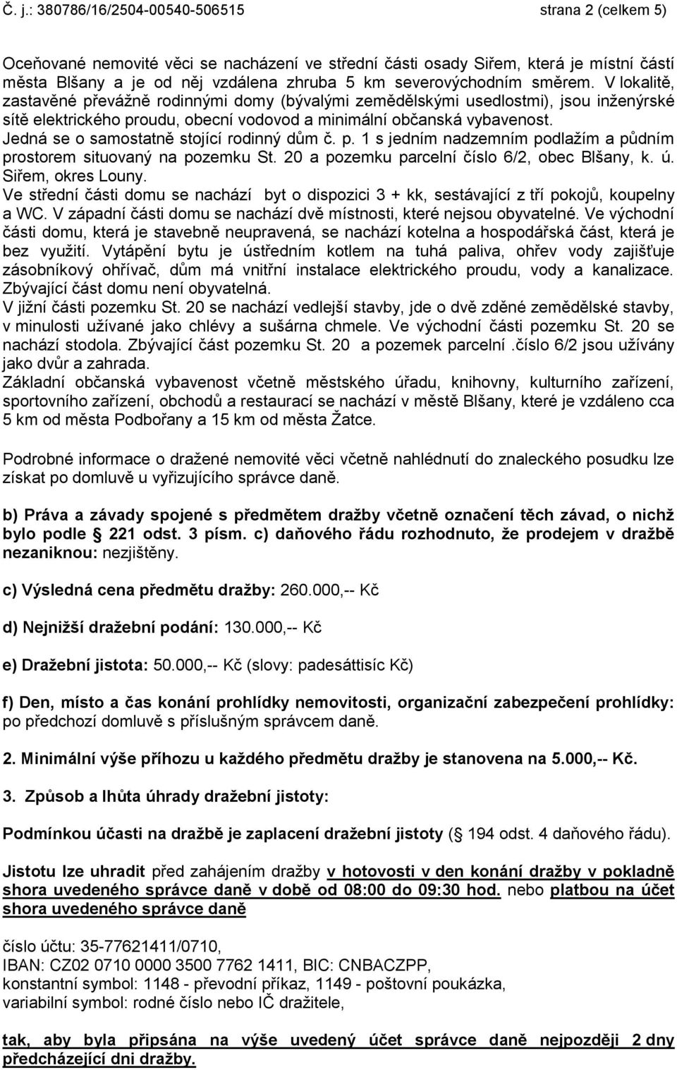 Jedná se o samostatně stojící rodinný dům č. p. 1 s jedním nadzemním podlažím a půdním prostorem situovaný na pozemku St. 20 a pozemku parcelní číslo 6/2, obec Blšany, k. ú. Siřem, okres Louny.