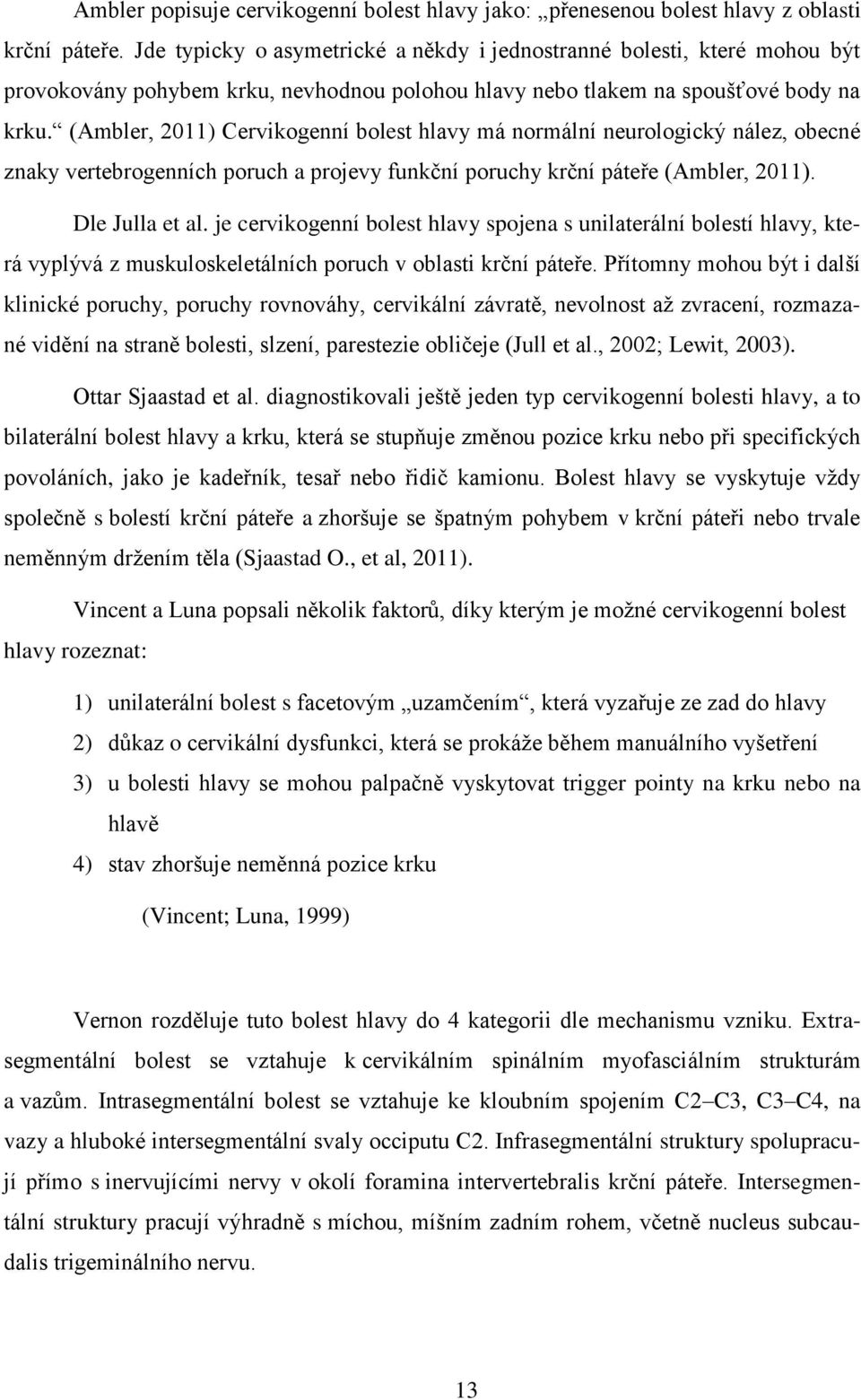 (Ambler, 2011) Cervikogenní bolest hlavy má normální neurologický nález, obecné znaky vertebrogenních poruch a projevy funkční poruchy krční páteře (Ambler, 2011). Dle Julla et al.