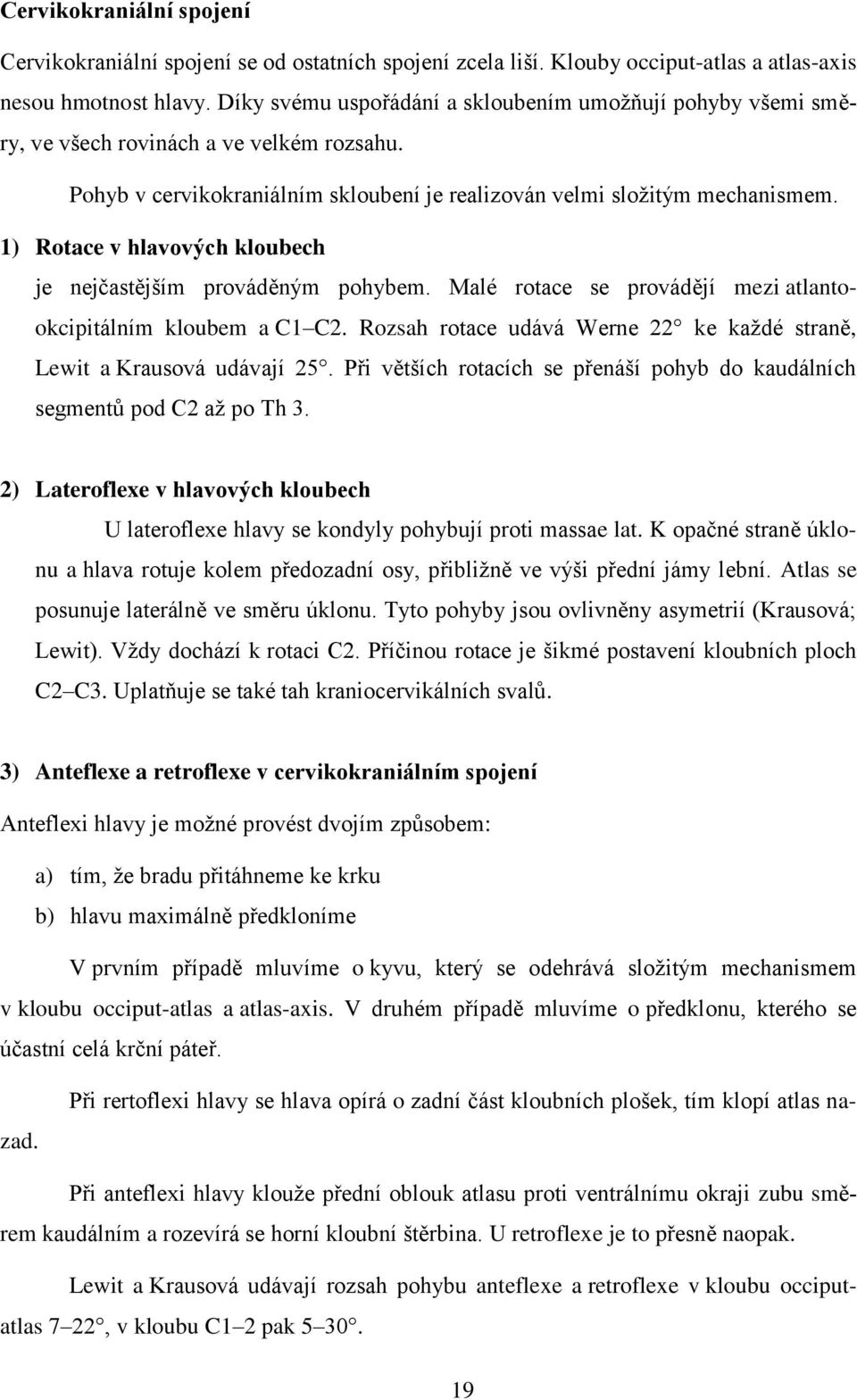 1) Rotace v hlavových kloubech je nejčastějším prováděným pohybem. Malé rotace se provádějí mezi atlantookcipitálním kloubem a C1 C2.