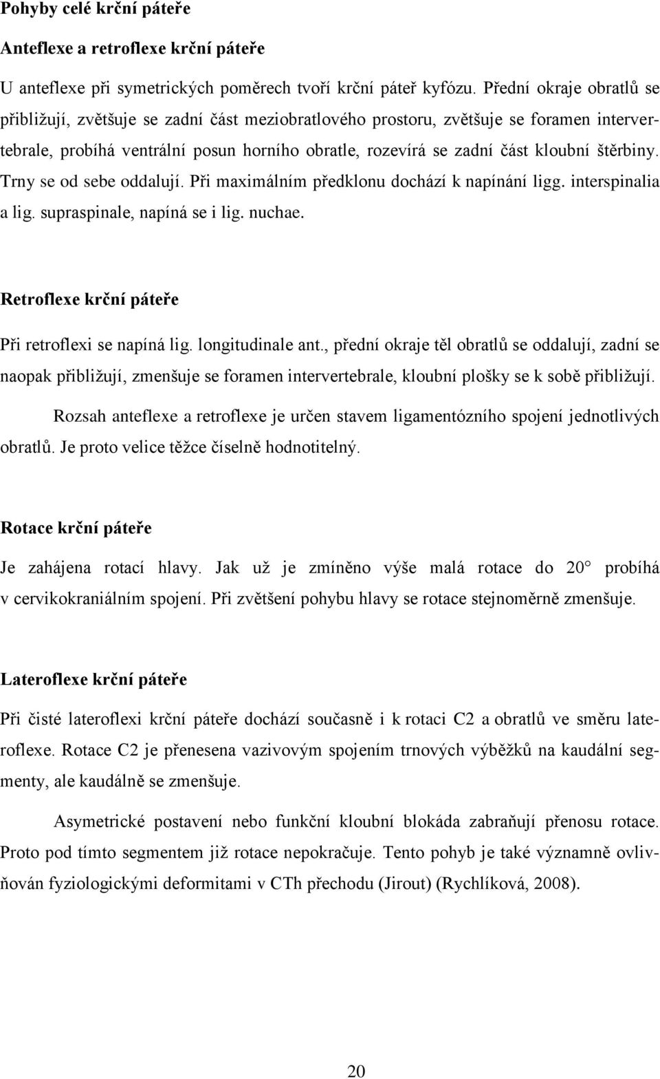 štěrbiny. Trny se od sebe oddalují. Při maximálním předklonu dochází k napínání ligg. interspinalia a lig. supraspinale, napíná se i lig. nuchae. Retroflexe krční páteře Při retroflexi se napíná lig.