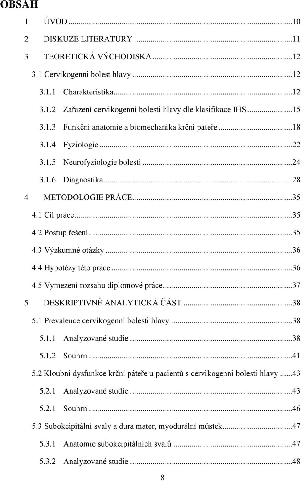 .. 35 4.3 Výzkumné otázky... 36 4.4 Hypotézy této práce... 36 4.5 Vymezení rozsahu diplomové práce... 37 5 DESKRIPTIVNĚ ANALYTICKÁ ČÁST... 38 5.1 Prevalence cervikogenní bolesti hlavy... 38 5.1.1 Analyzované studie.